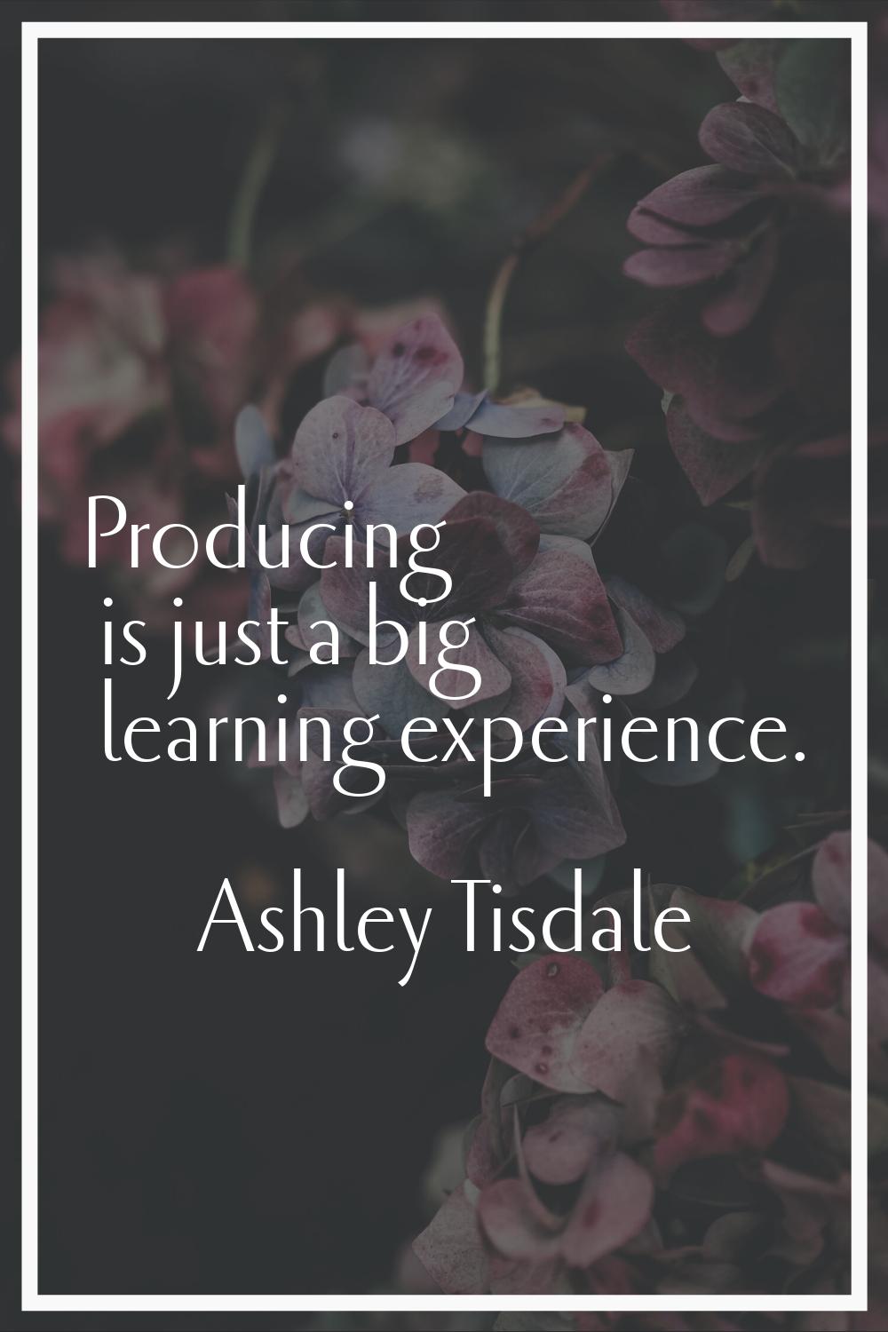 Producing is just a big learning experience.