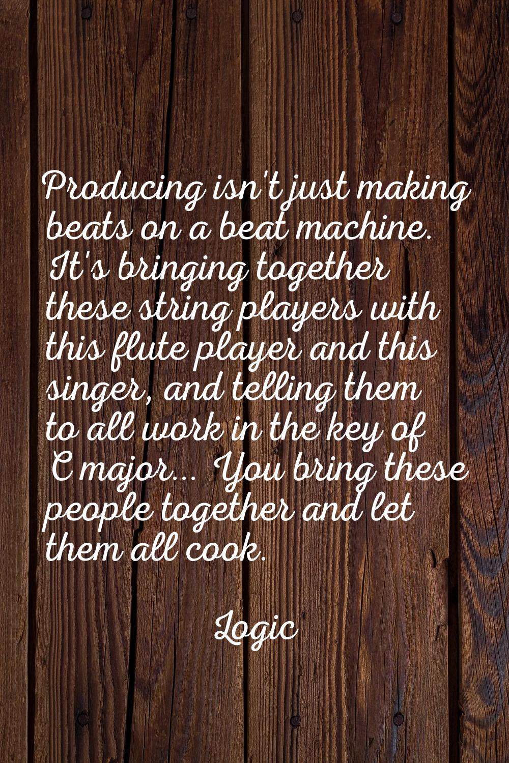 Producing isn't just making beats on a beat machine. It's bringing together these string players wi