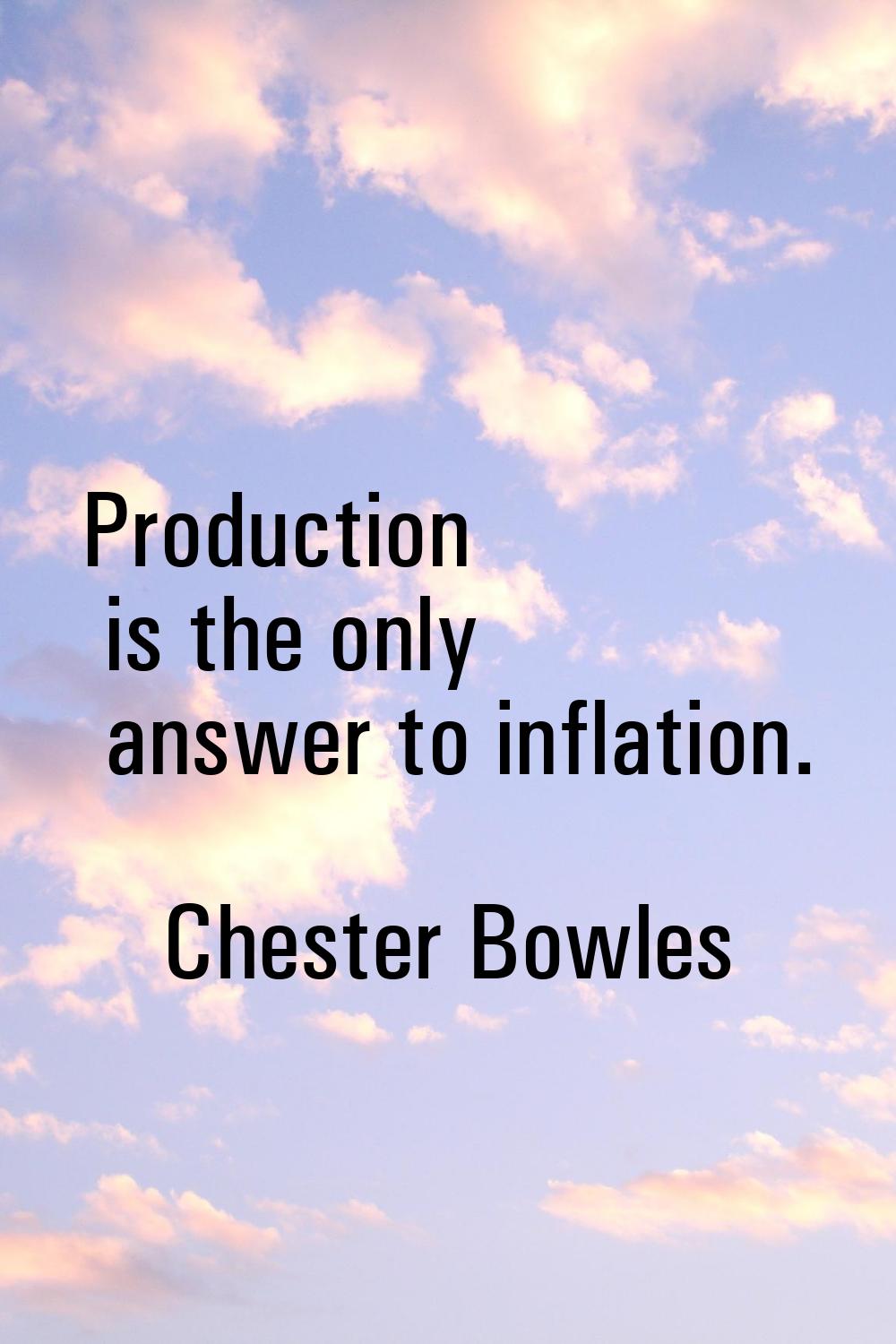 Production is the only answer to inflation.