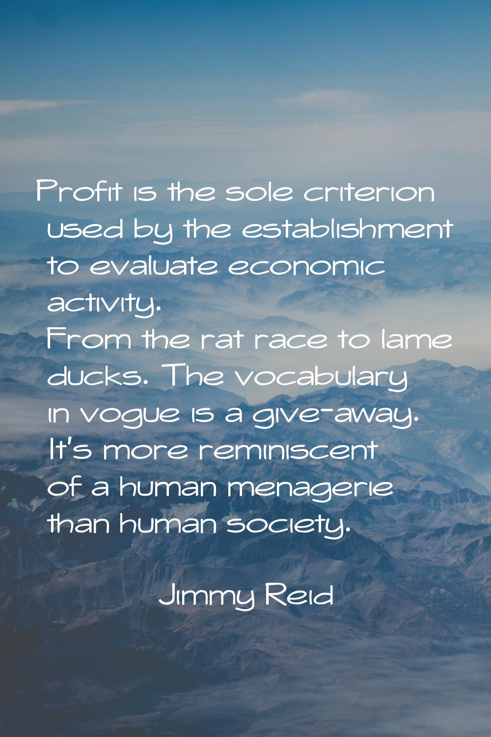 Profit is the sole criterion used by the establishment to evaluate economic activity. From the rat 