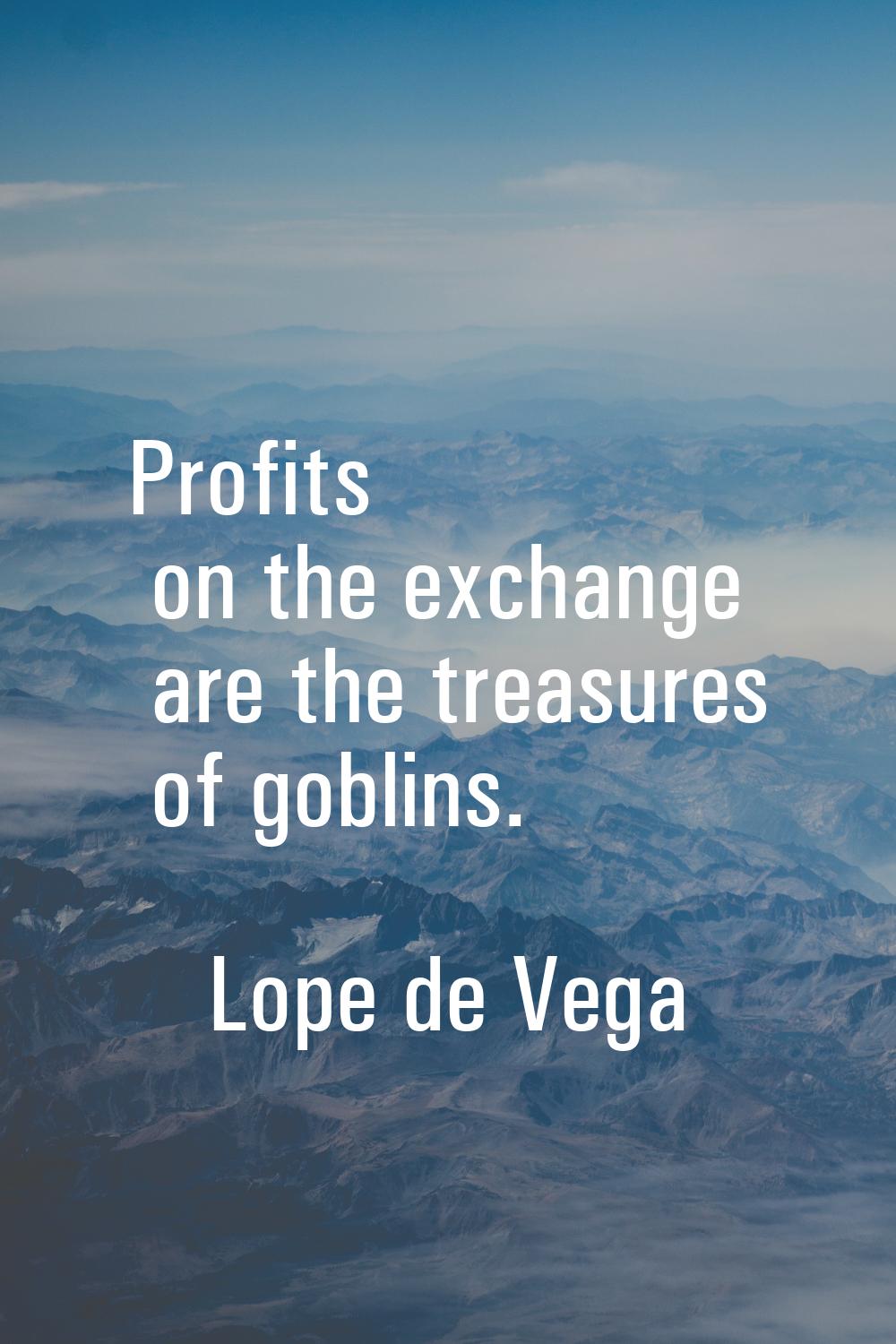 Profits on the exchange are the treasures of goblins.