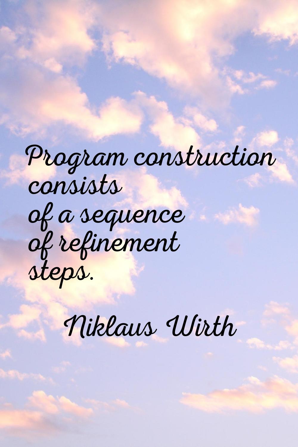 Program construction consists of a sequence of refinement steps.