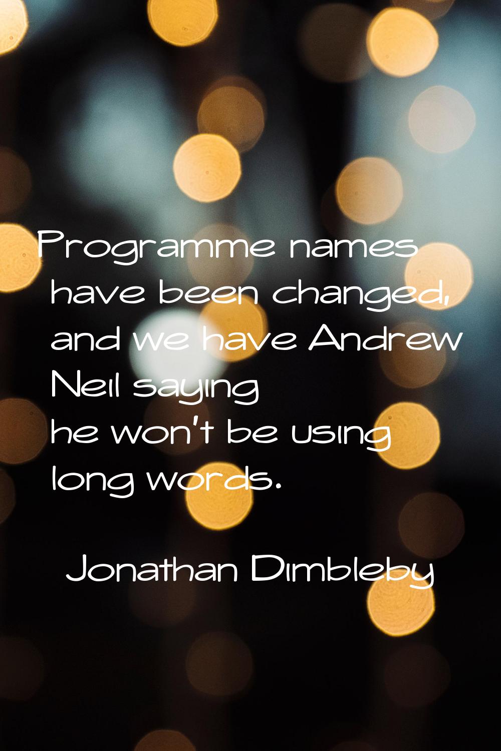 Programme names have been changed, and we have Andrew Neil saying he won't be using long words.
