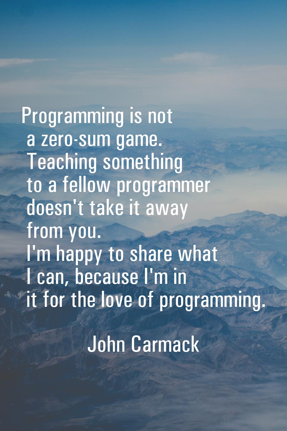 Programming is not a zero-sum game. Teaching something to a fellow programmer doesn't take it away 
