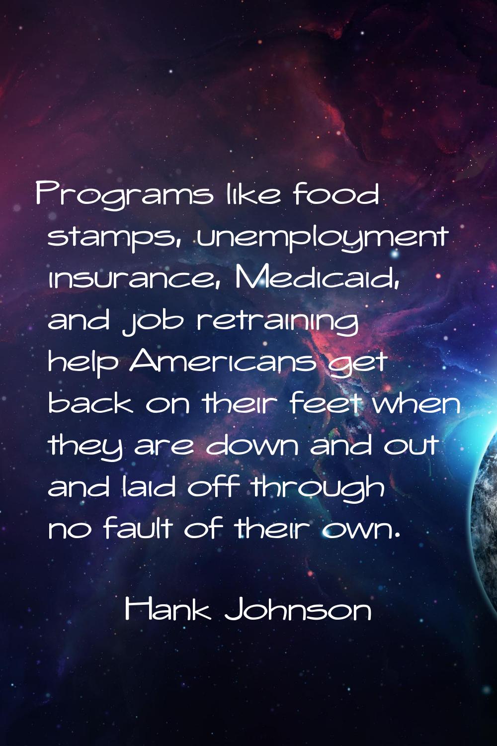 Programs like food stamps, unemployment insurance, Medicaid, and job retraining help Americans get 