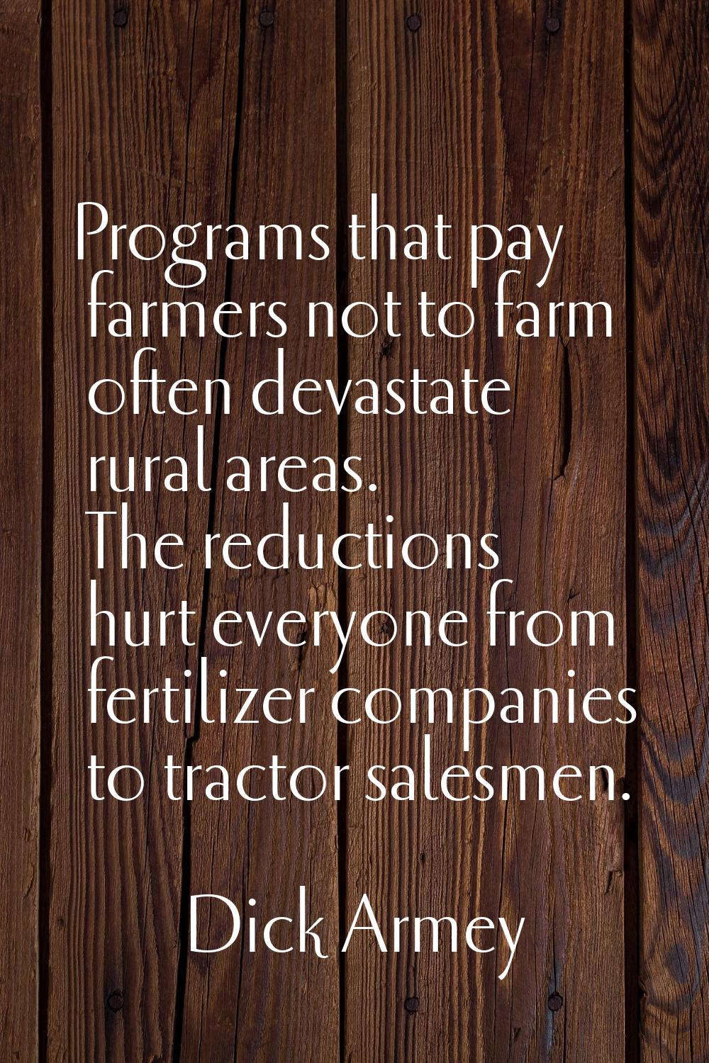 Programs that pay farmers not to farm often devastate rural areas. The reductions hurt everyone fro