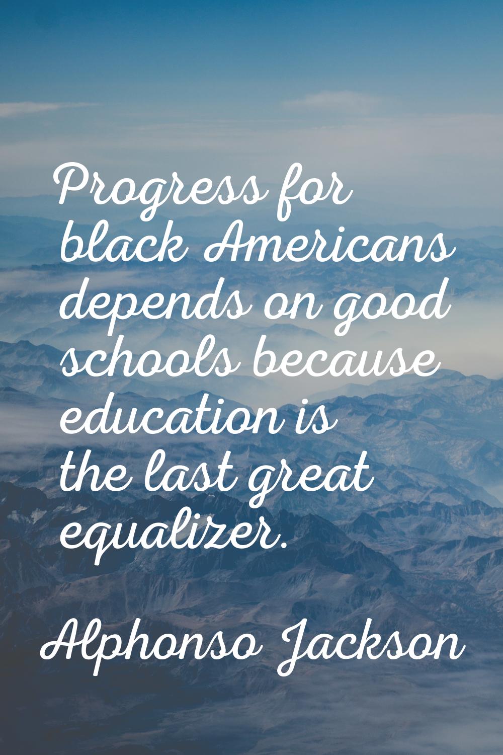 Progress for black Americans depends on good schools because education is the last great equalizer.