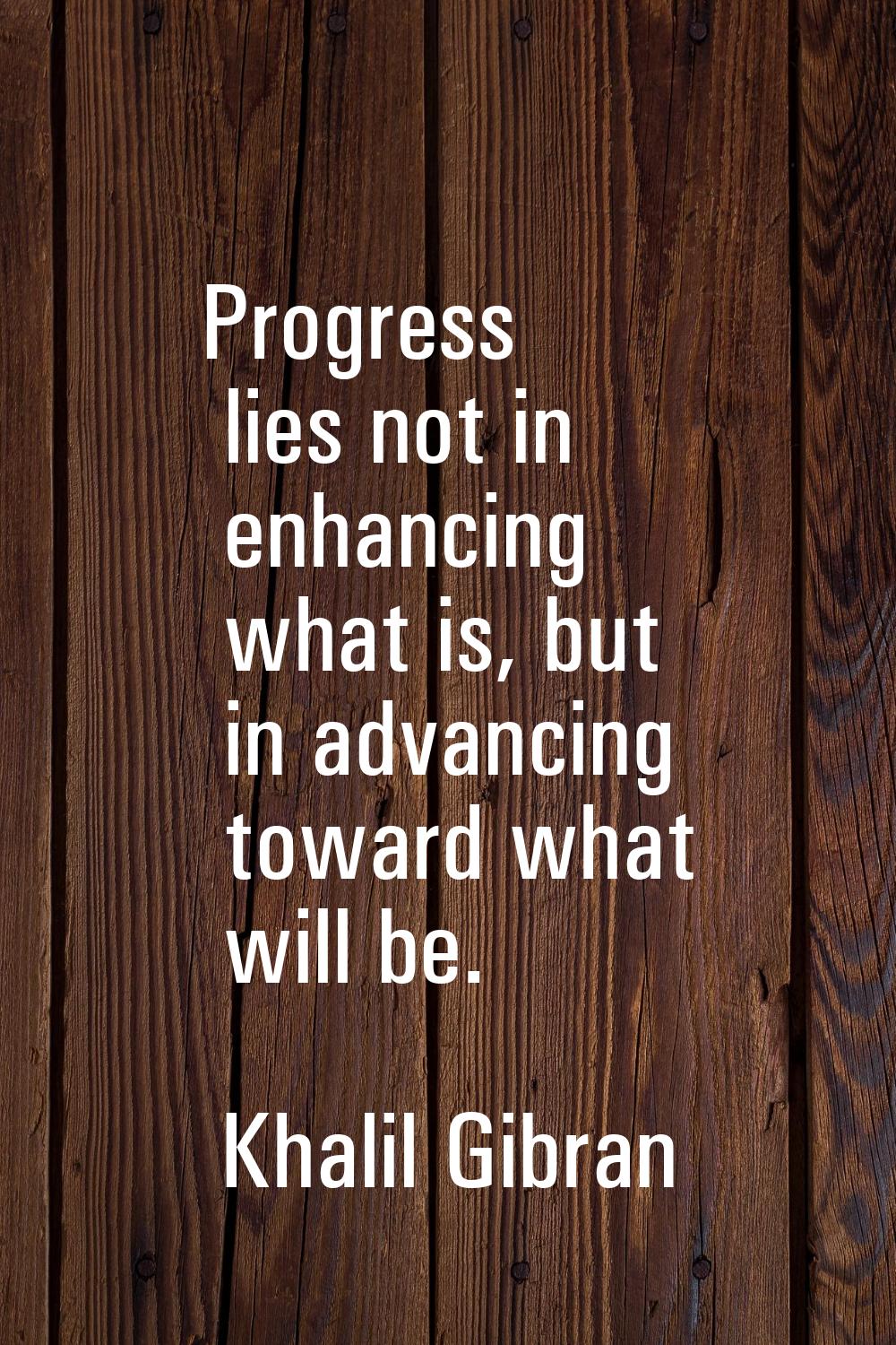 Progress lies not in enhancing what is, but in advancing toward what will be.