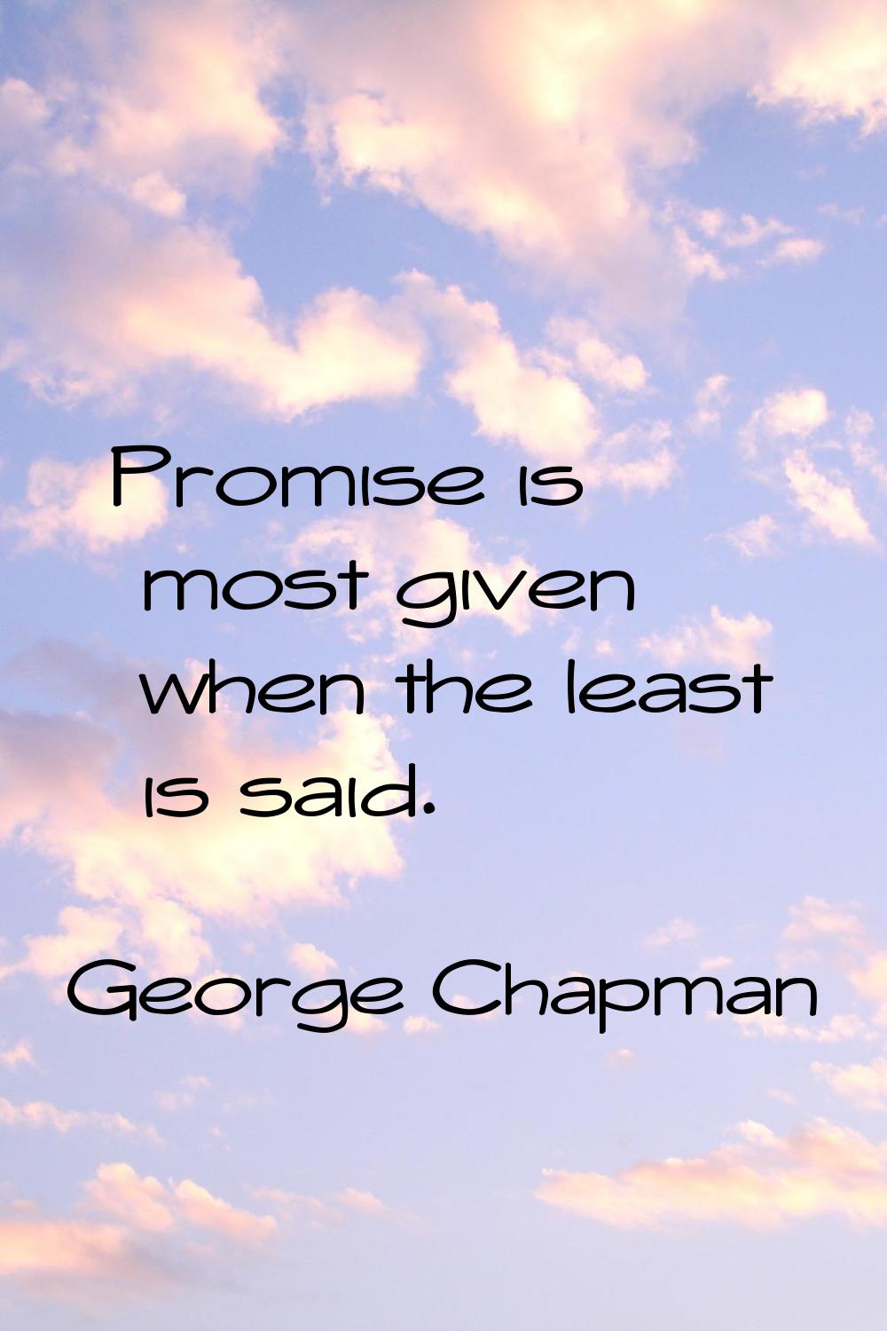Promise is most given when the least is said.