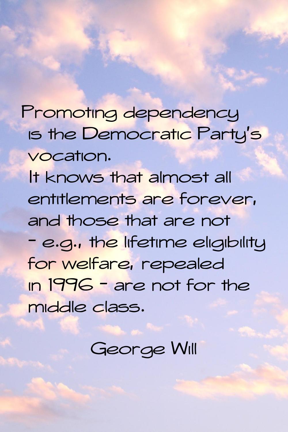Promoting dependency is the Democratic Party's vocation. It knows that almost all entitlements are 