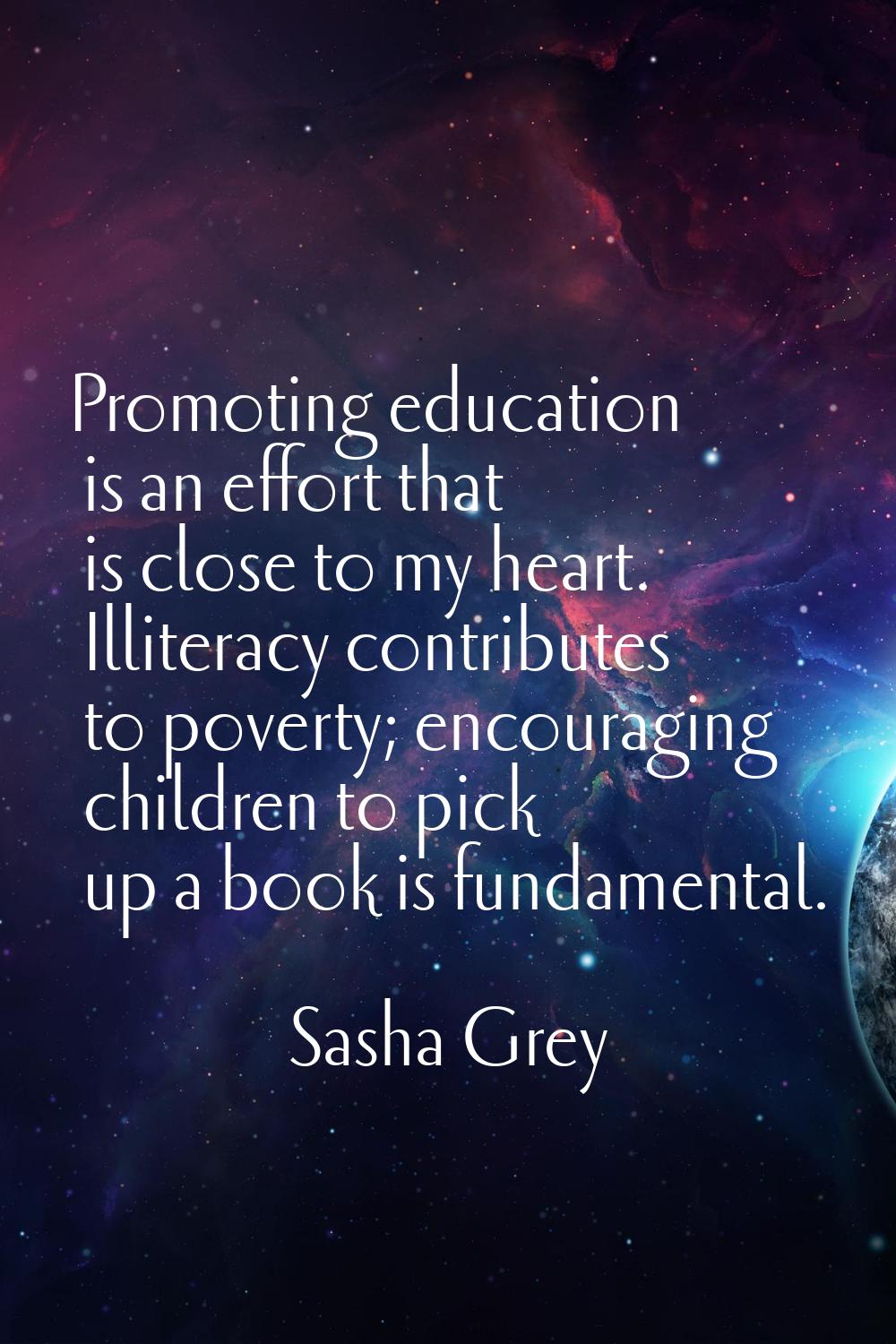 Promoting education is an effort that is close to my heart. Illiteracy contributes to poverty; enco