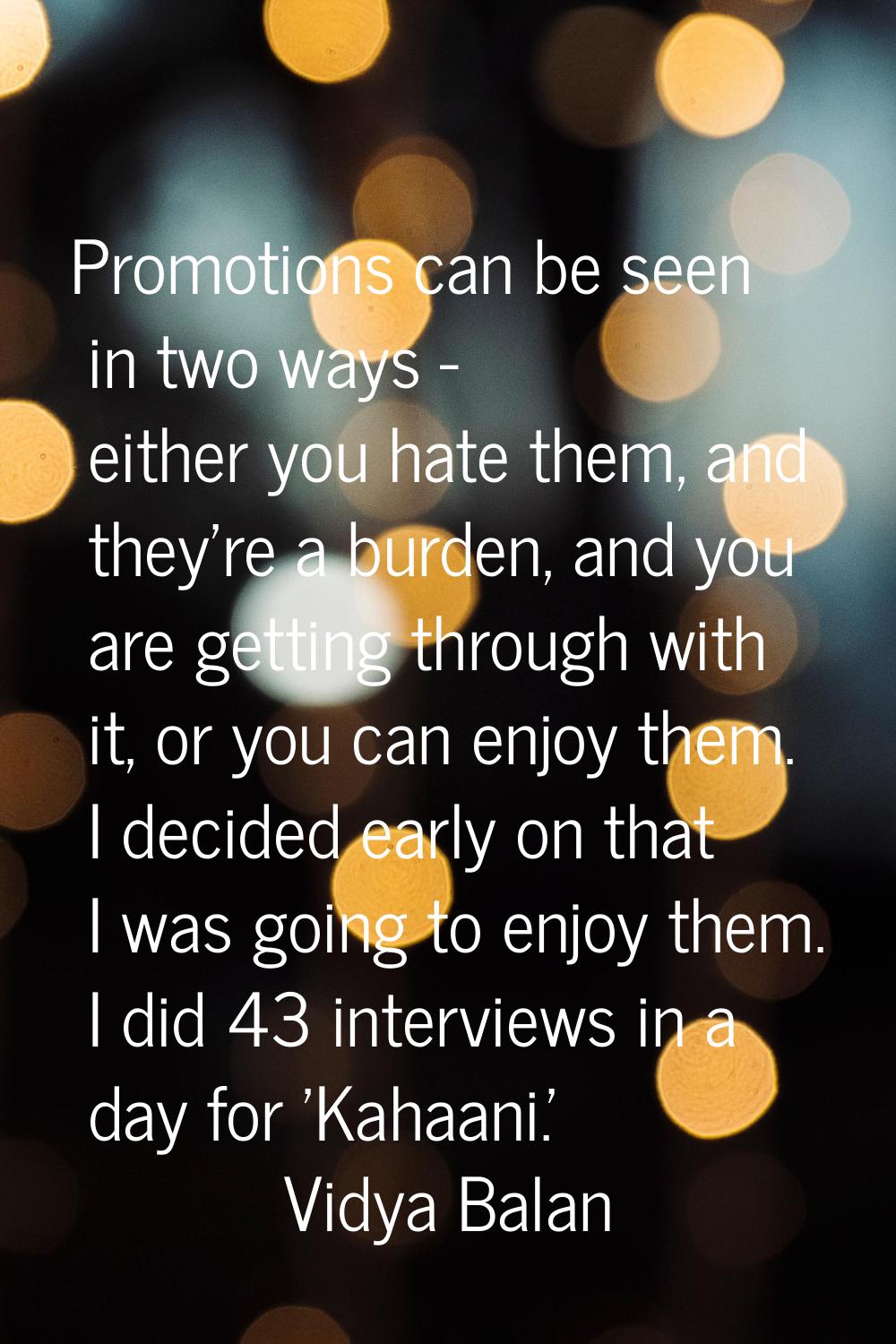 Promotions can be seen in two ways - either you hate them, and they're a burden, and you are gettin