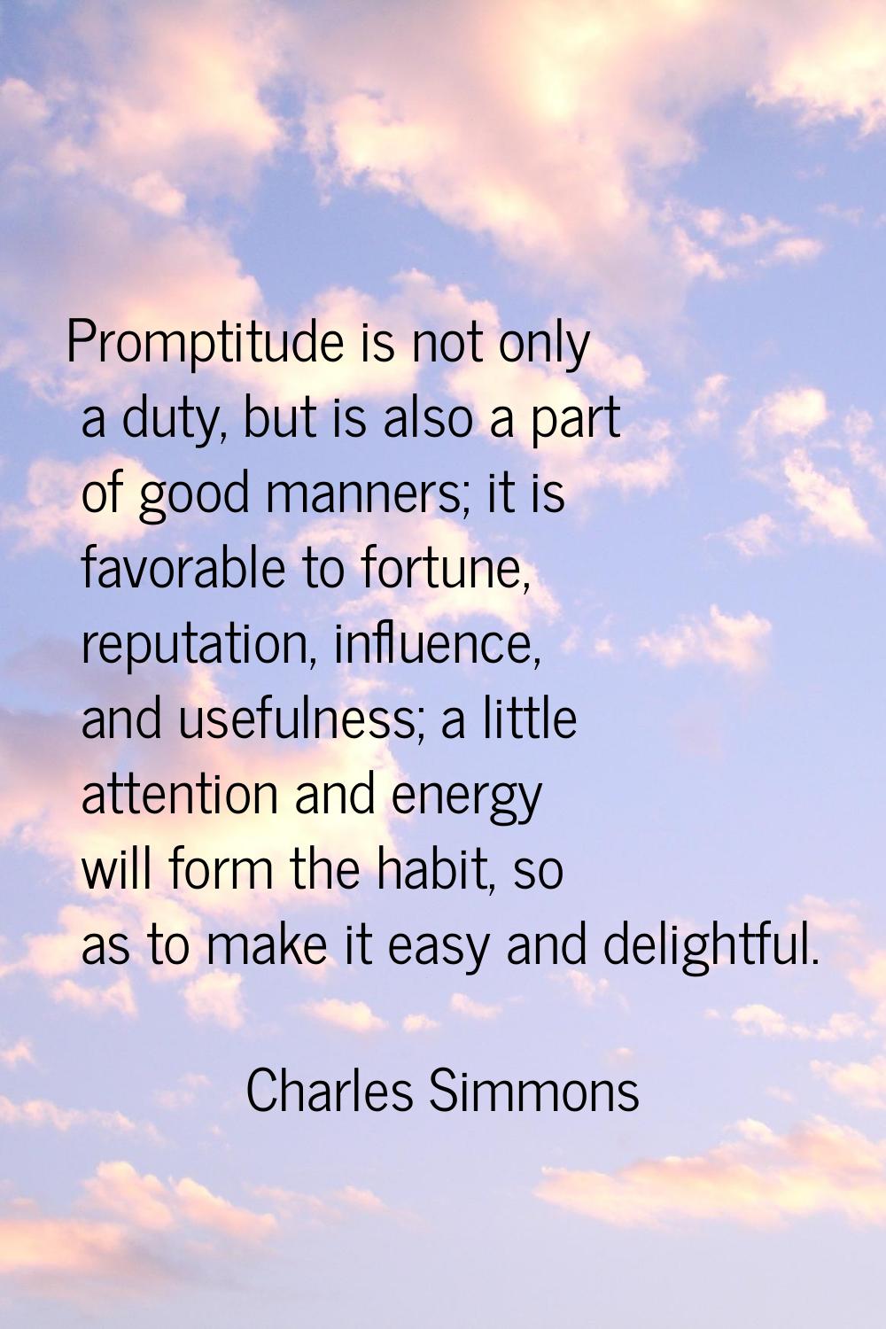 Promptitude is not only a duty, but is also a part of good manners; it is favorable to fortune, rep