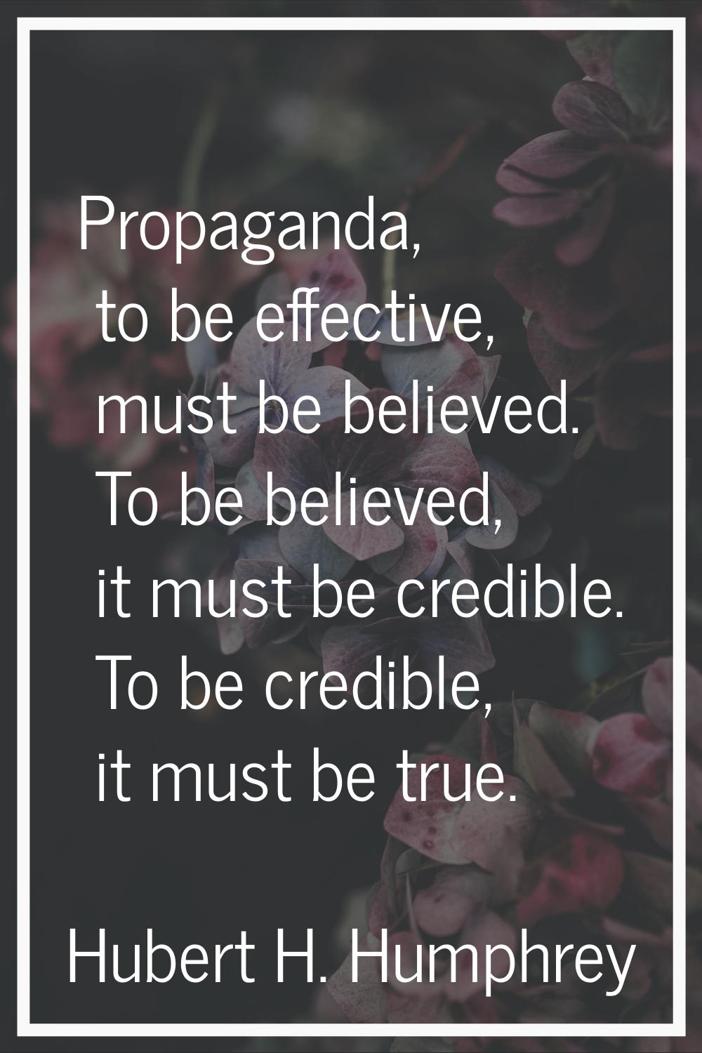 Propaganda, to be effective, must be believed. To be believed, it must be credible. To be credible,