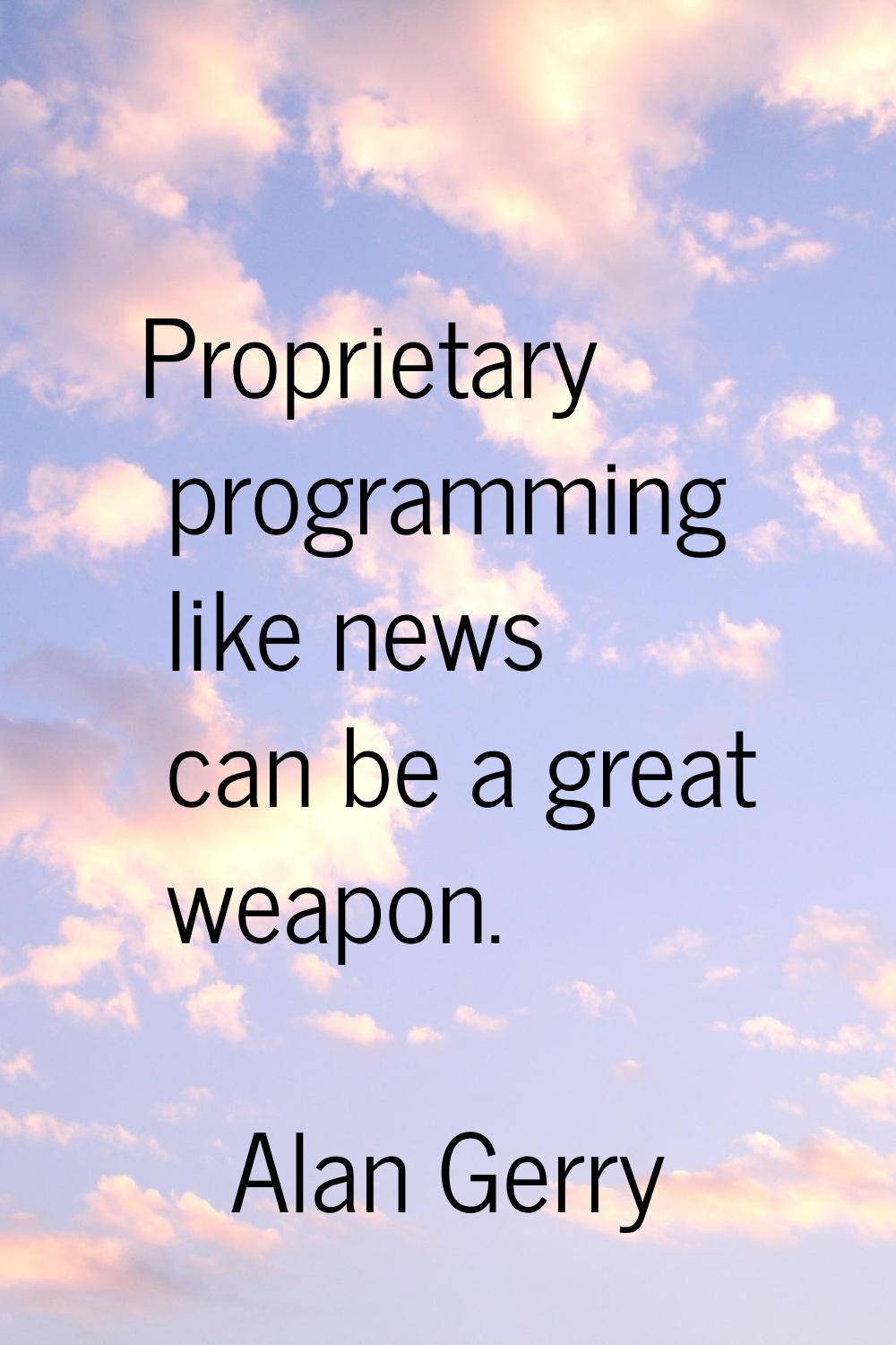 Proprietary programming like news can be a great weapon.