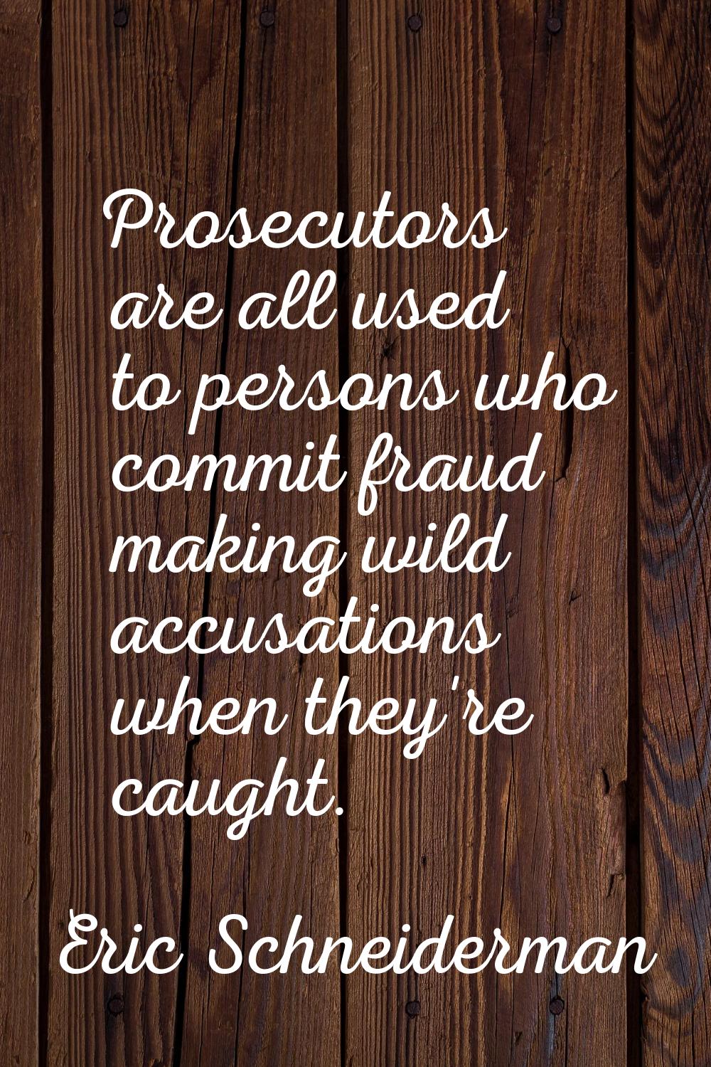 Prosecutors are all used to persons who commit fraud making wild accusations when they're caught.