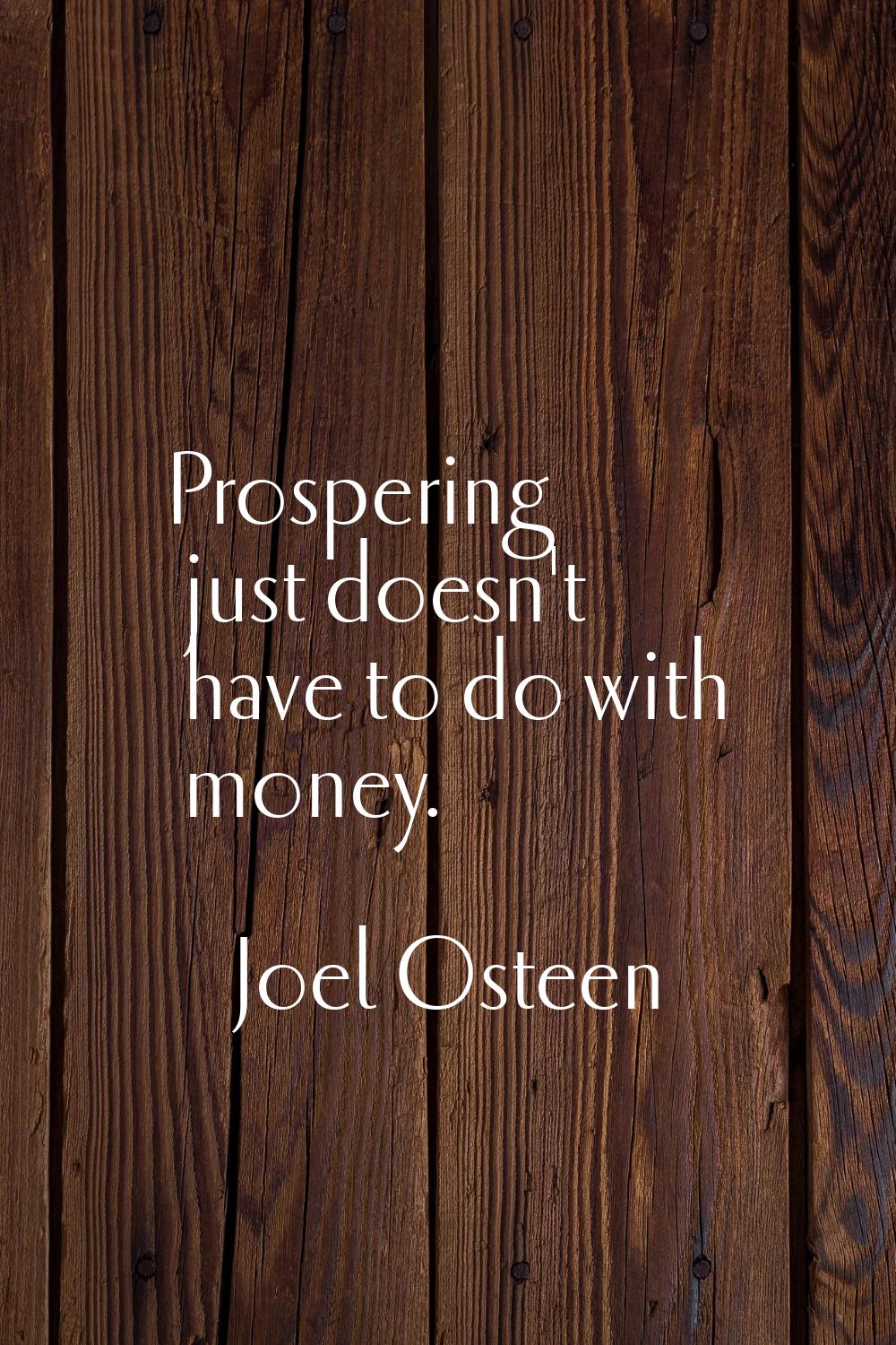Prospering just doesn't have to do with money.