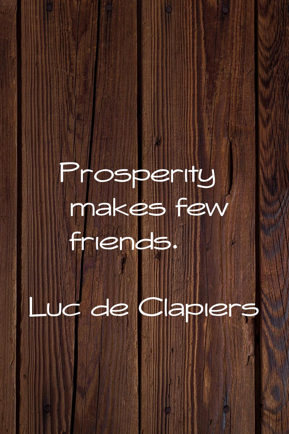 Prosperity makes few friends.