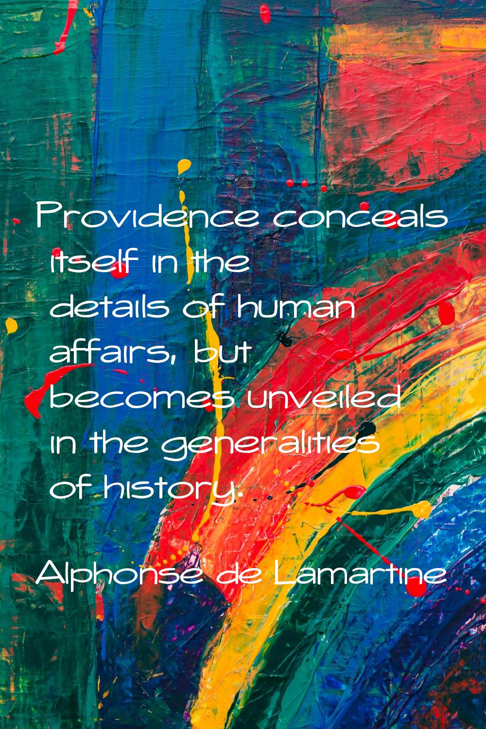 Providence conceals itself in the details of human affairs, but becomes unveiled in the generalitie