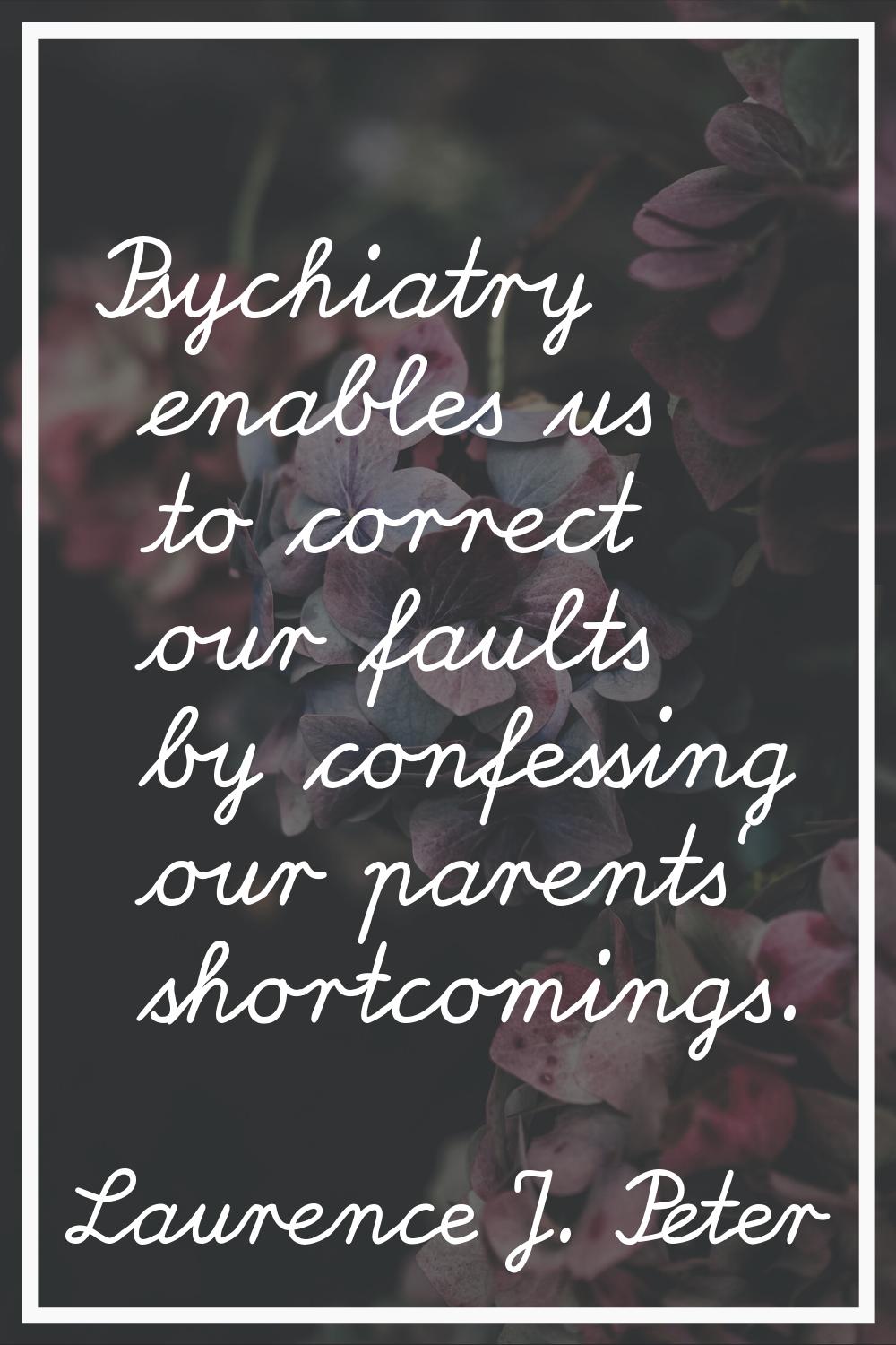 Psychiatry enables us to correct our faults by confessing our parents' shortcomings.
