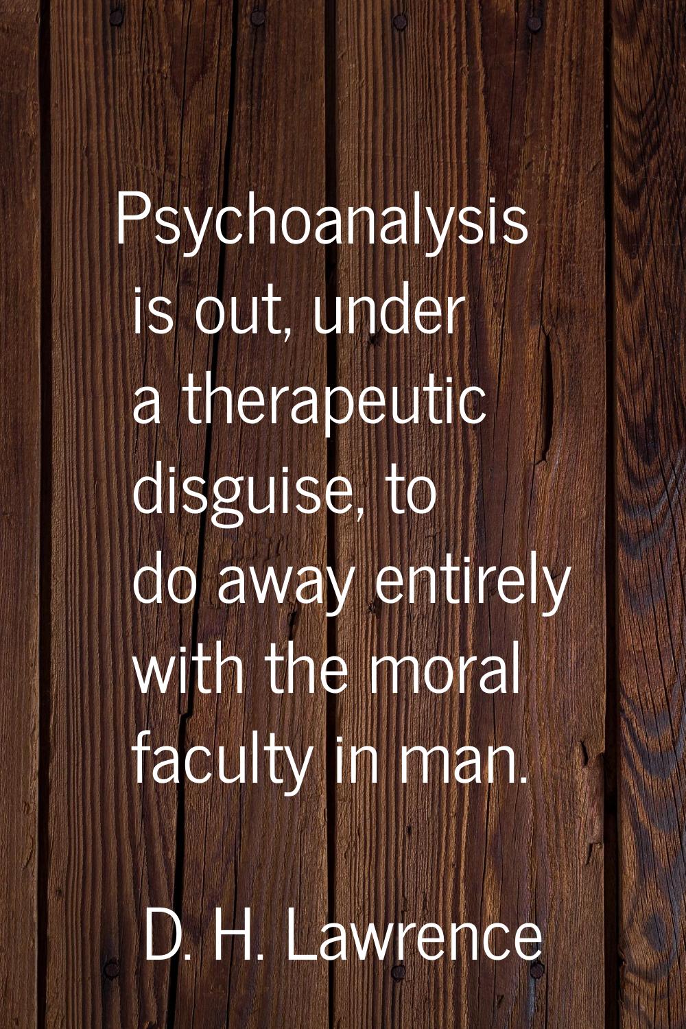 Psychoanalysis is out, under a therapeutic disguise, to do away entirely with the moral faculty in 