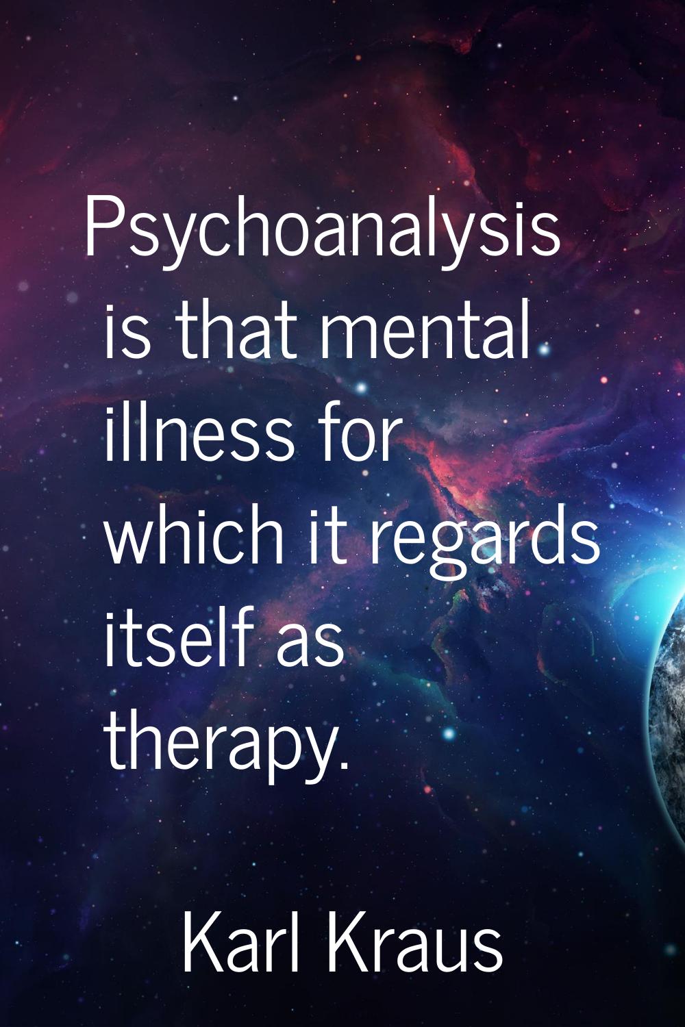 Psychoanalysis is that mental illness for which it regards itself as therapy.