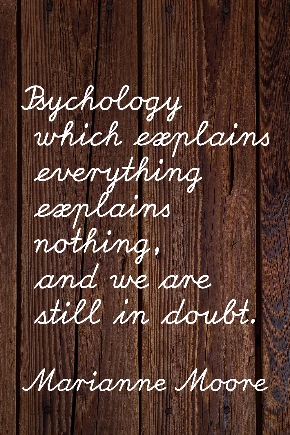 Psychology which explains everything explains nothing, and we are still in doubt.