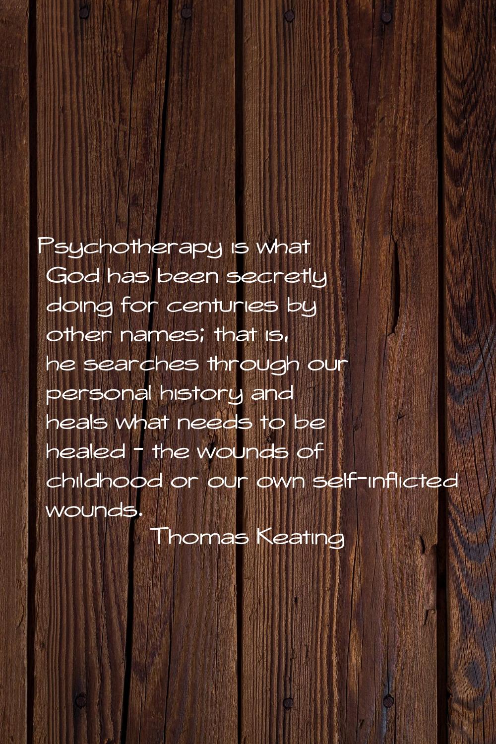 Psychotherapy is what God has been secretly doing for centuries by other names; that is, he searche