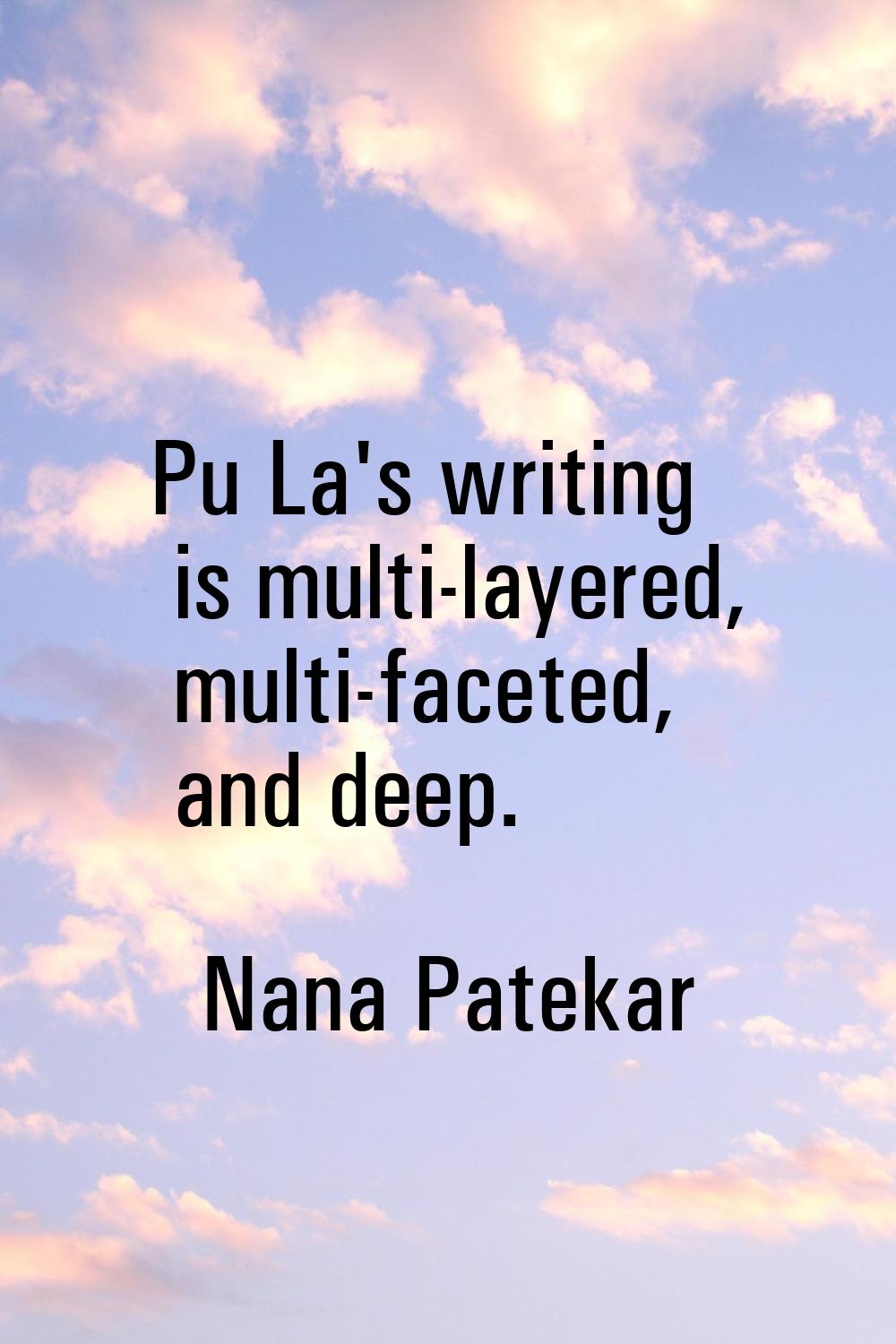 Pu La's writing is multi-layered, multi-faceted, and deep.