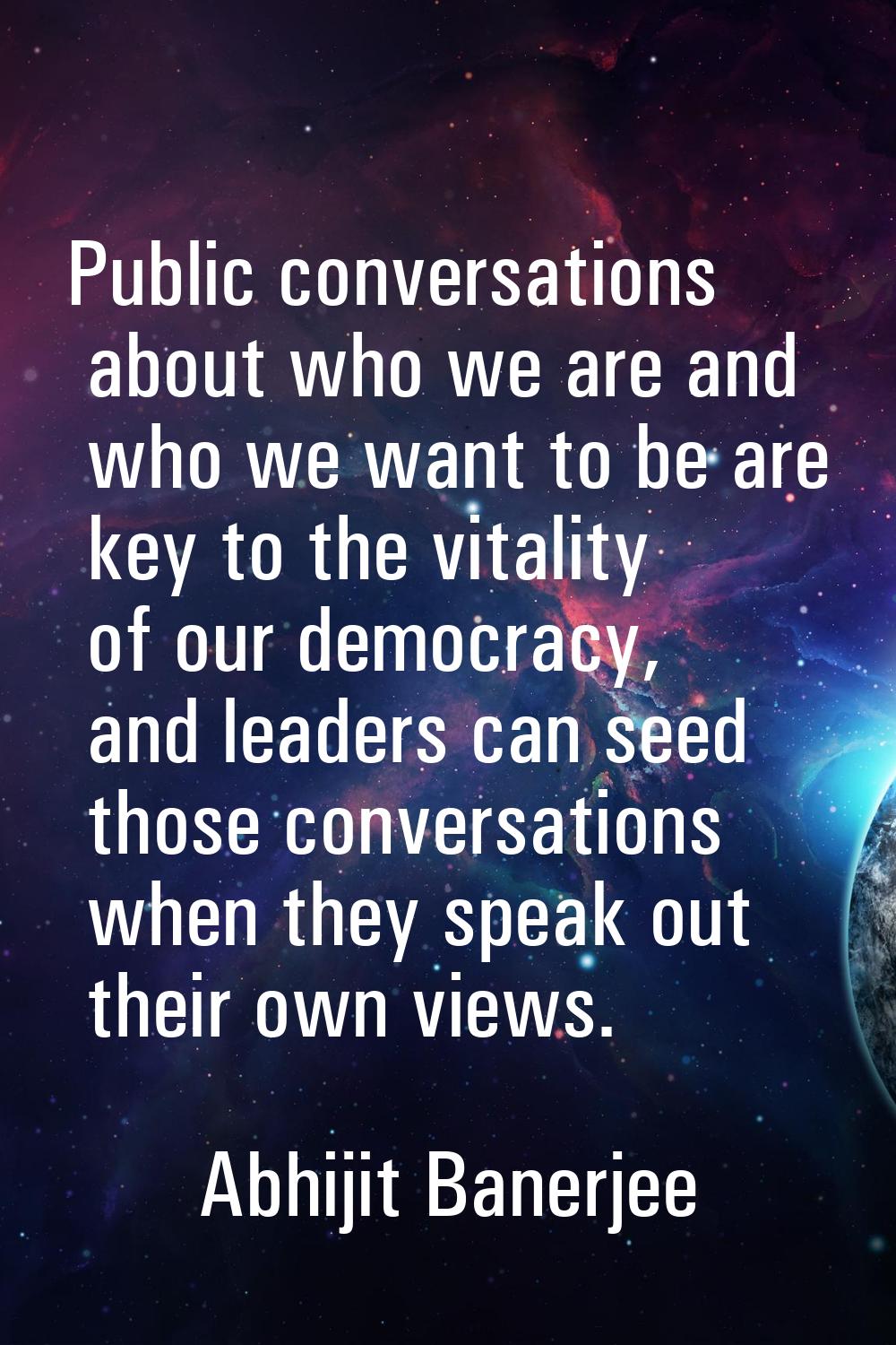 Public conversations about who we are and who we want to be are key to the vitality of our democrac