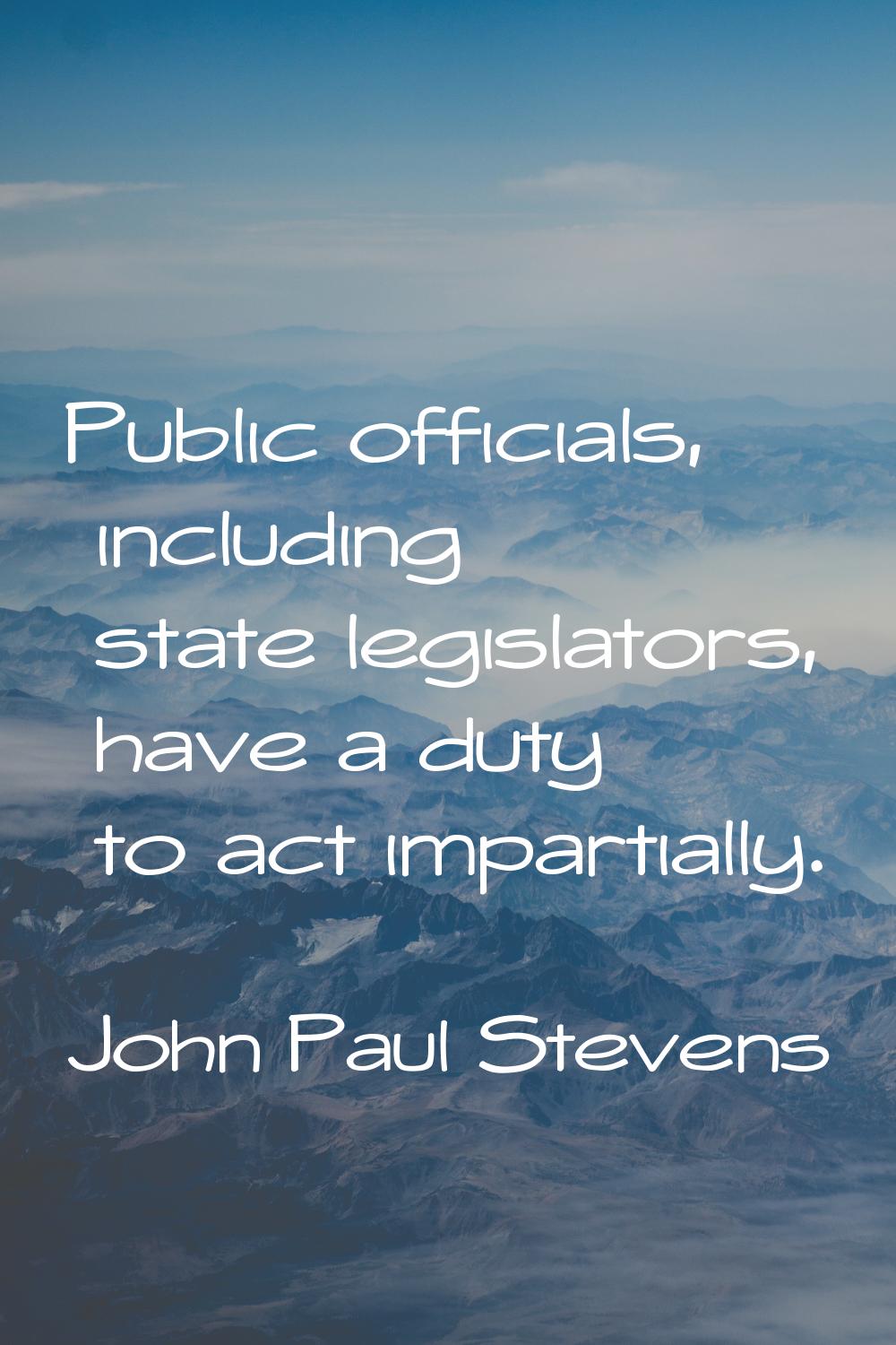 Public officials, including state legislators, have a duty to act impartially.