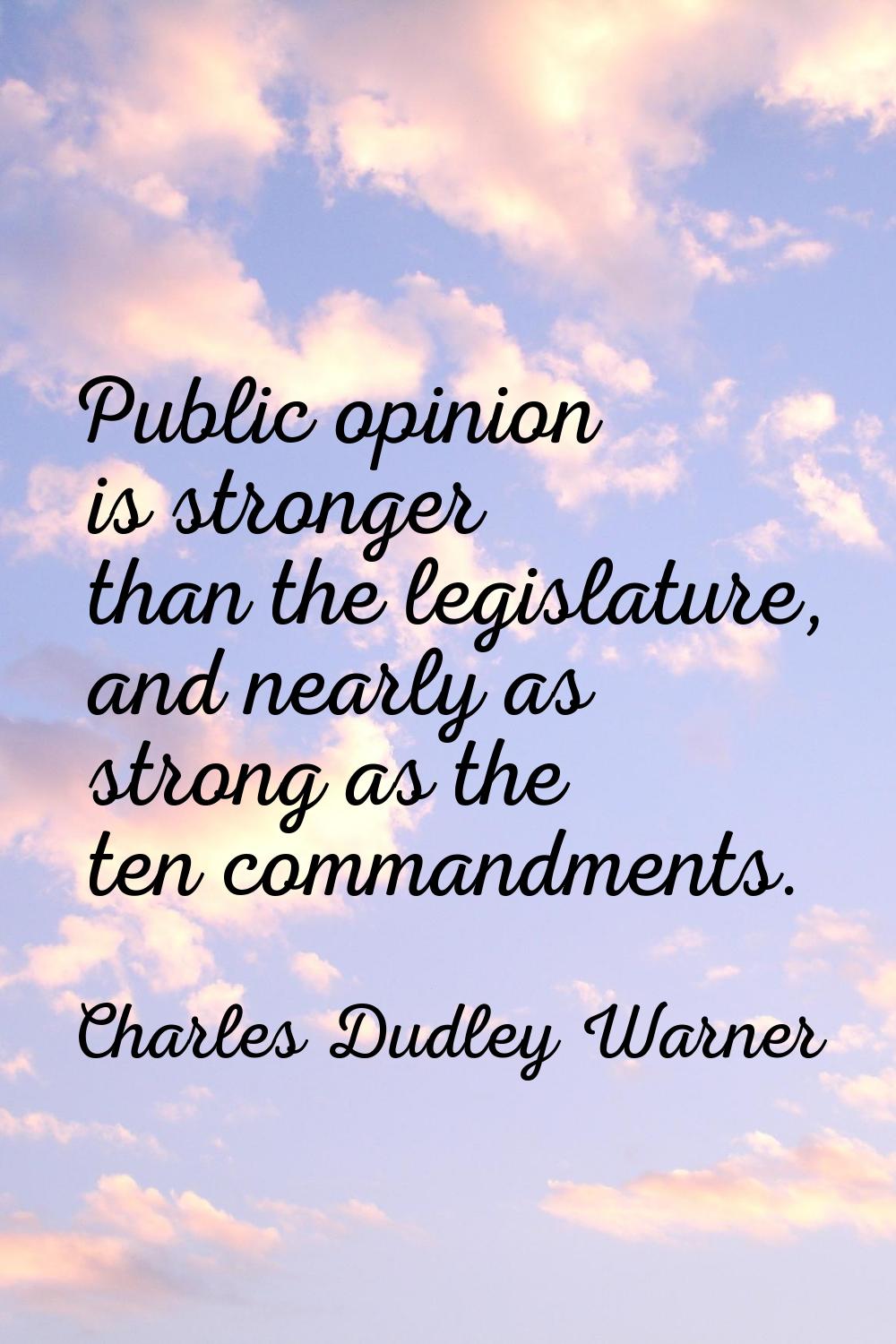 Public opinion is stronger than the legislature, and nearly as strong as the ten commandments.