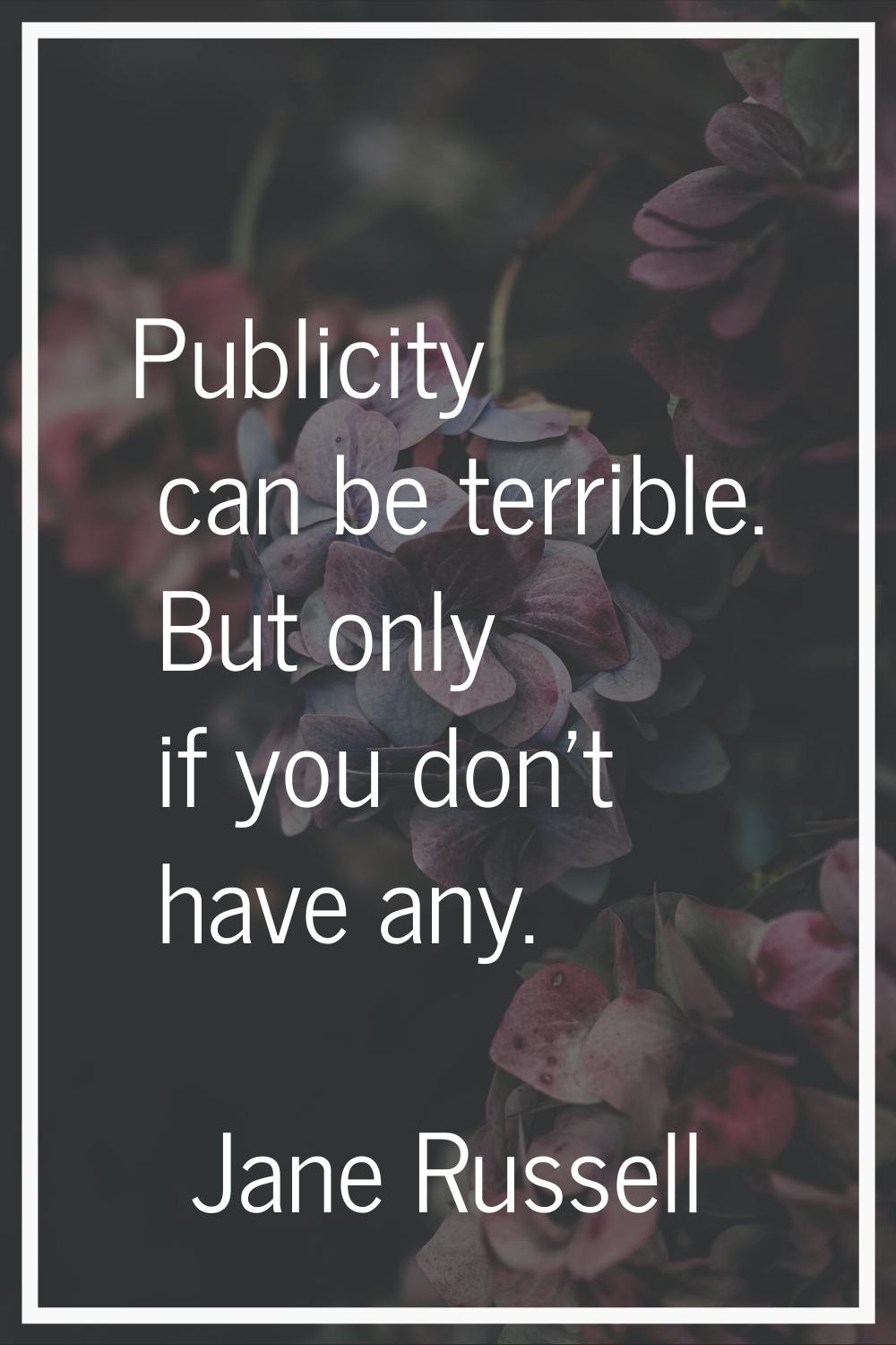 Publicity can be terrible. But only if you don't have any.