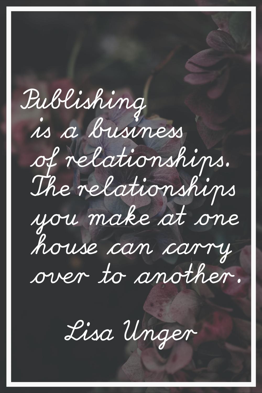 Publishing is a business of relationships. The relationships you make at one house can carry over t