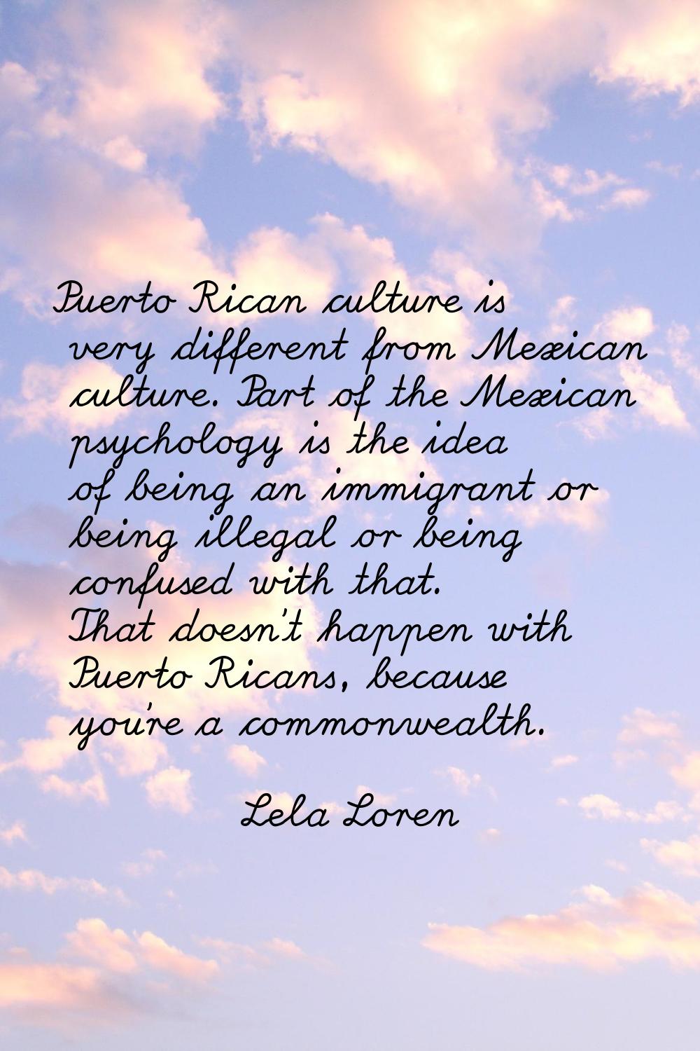 Puerto Rican culture is very different from Mexican culture. Part of the Mexican psychology is the 