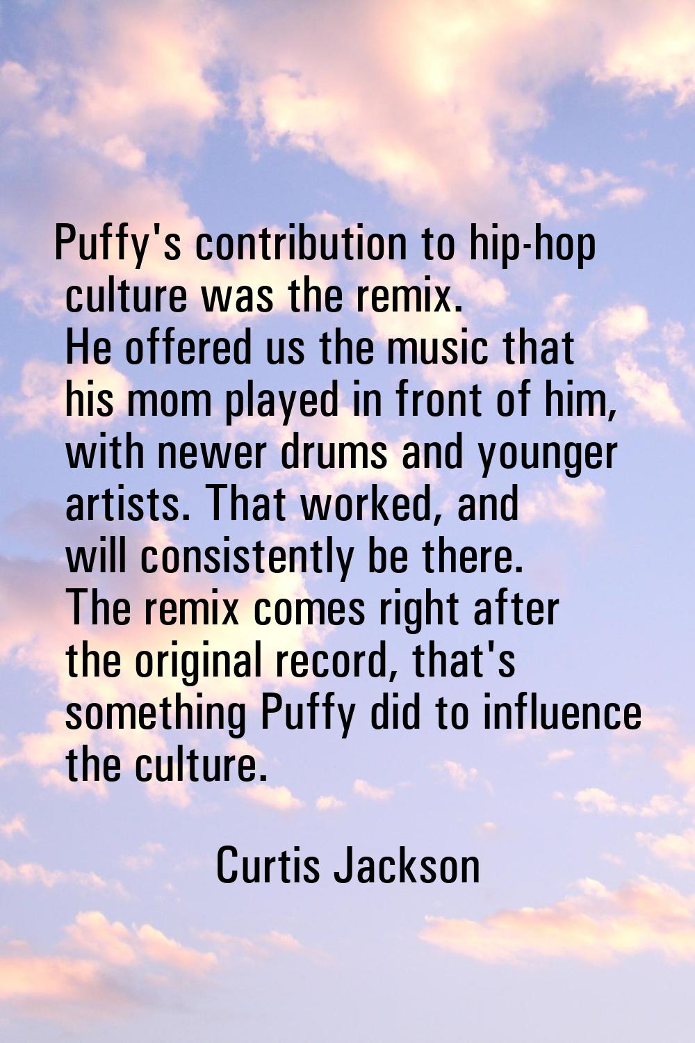 Puffy's contribution to hip-hop culture was the remix. He offered us the music that his mom played 