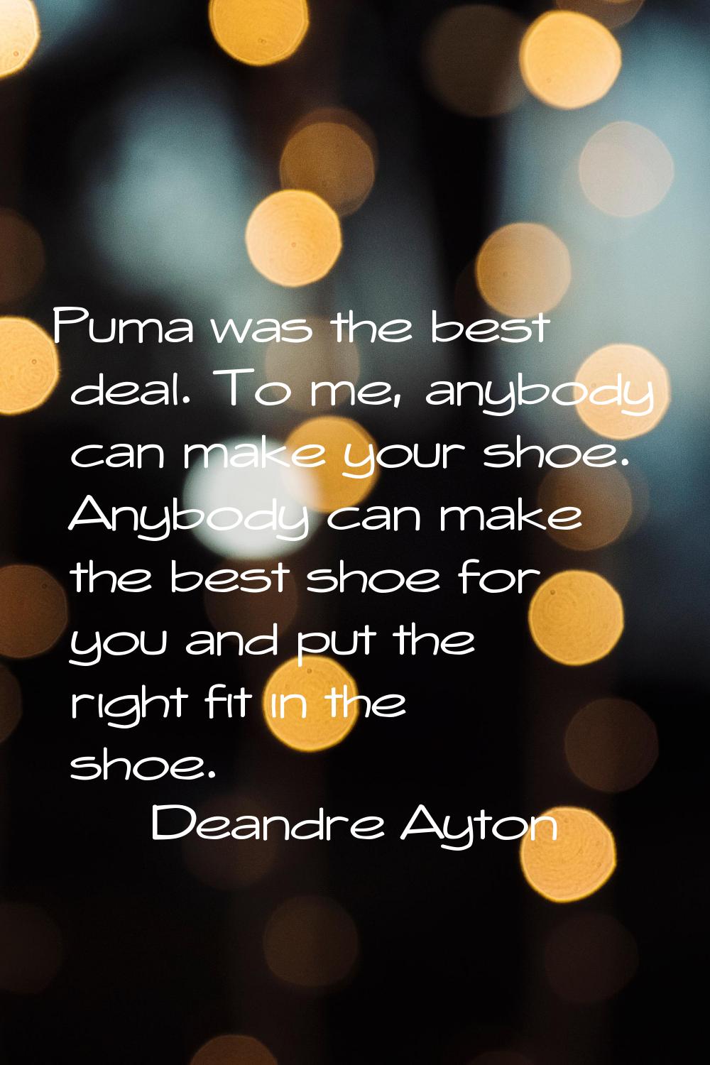 Puma was the best deal. To me, anybody can make your shoe. Anybody can make the best shoe for you a