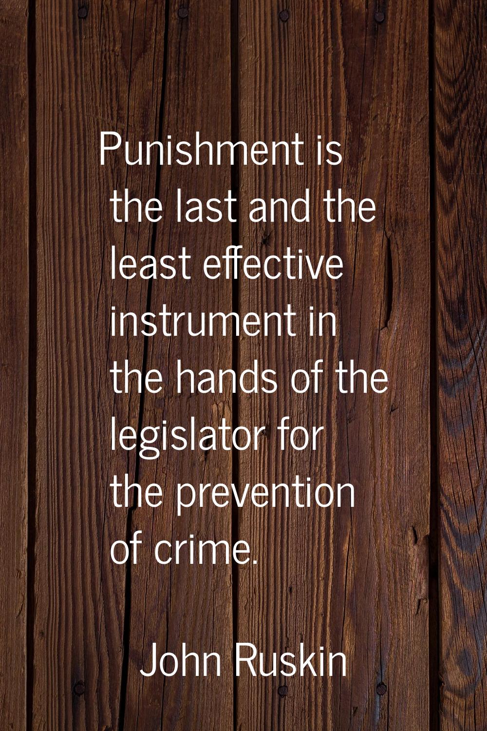 Punishment is the last and the least effective instrument in the hands of the legislator for the pr