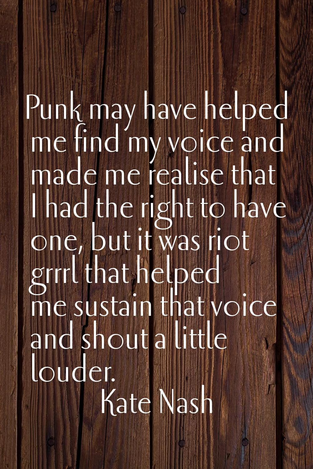 Punk may have helped me find my voice and made me realise that I had the right to have one, but it 