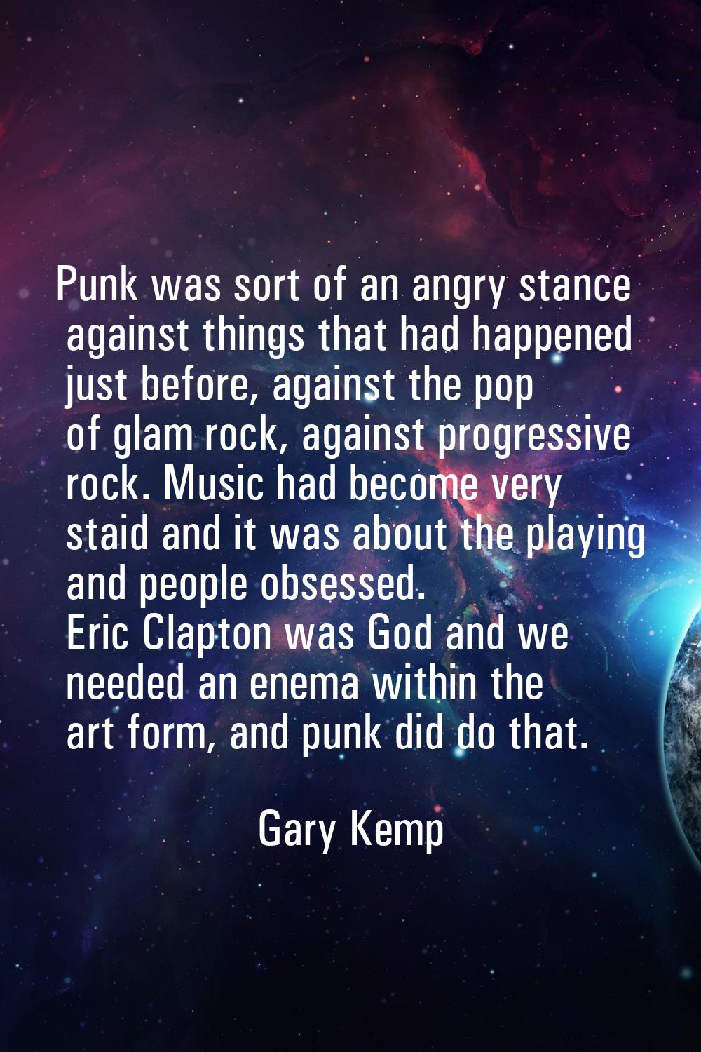 Punk was sort of an angry stance against things that had happened just before, against the pop of g