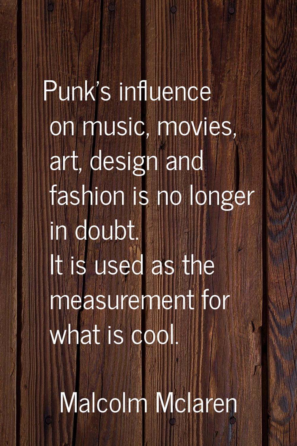 Punk's influence on music, movies, art, design and fashion is no longer in doubt. It is used as the