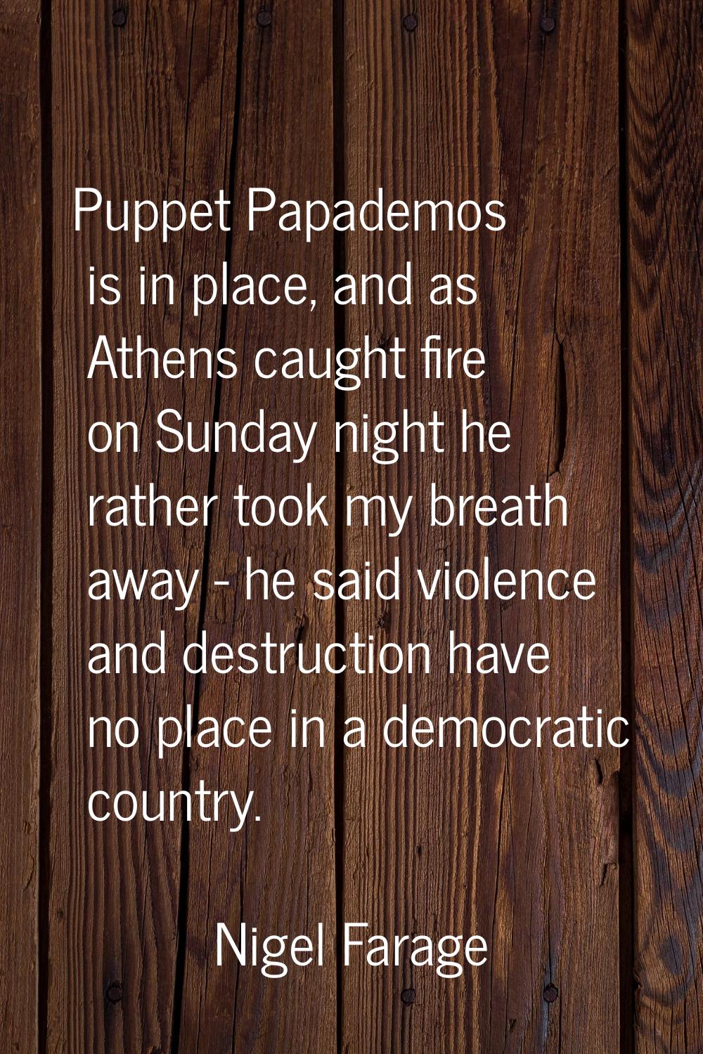 Puppet Papademos is in place, and as Athens caught fire on Sunday night he rather took my breath aw