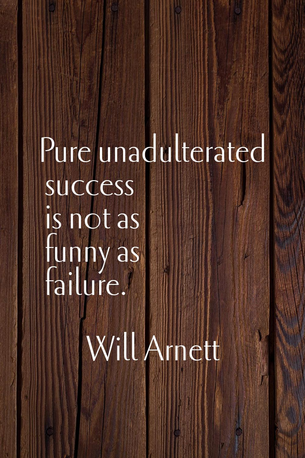 Pure unadulterated success is not as funny as failure.