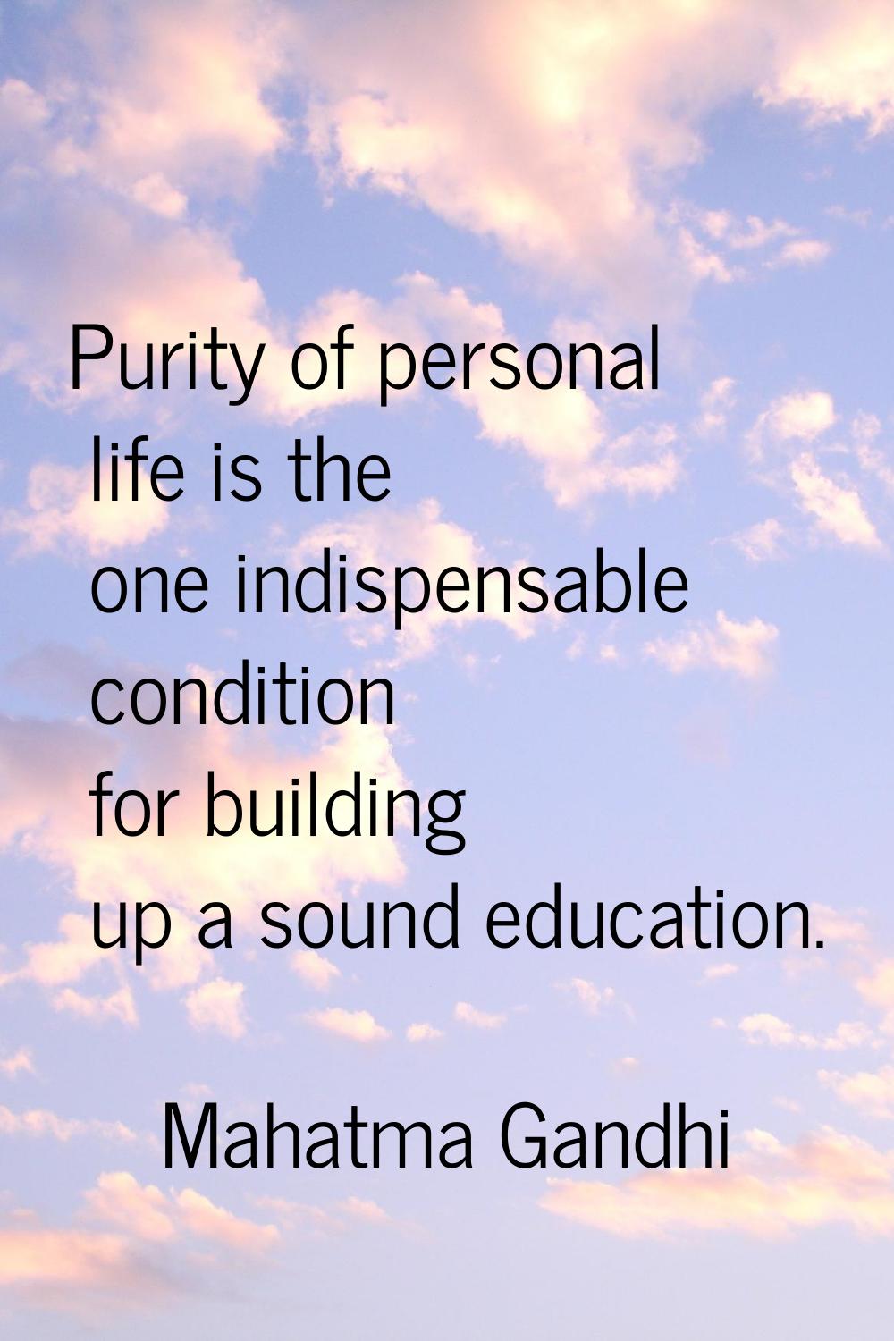 Purity of personal life is the one indispensable condition for building up a sound education.