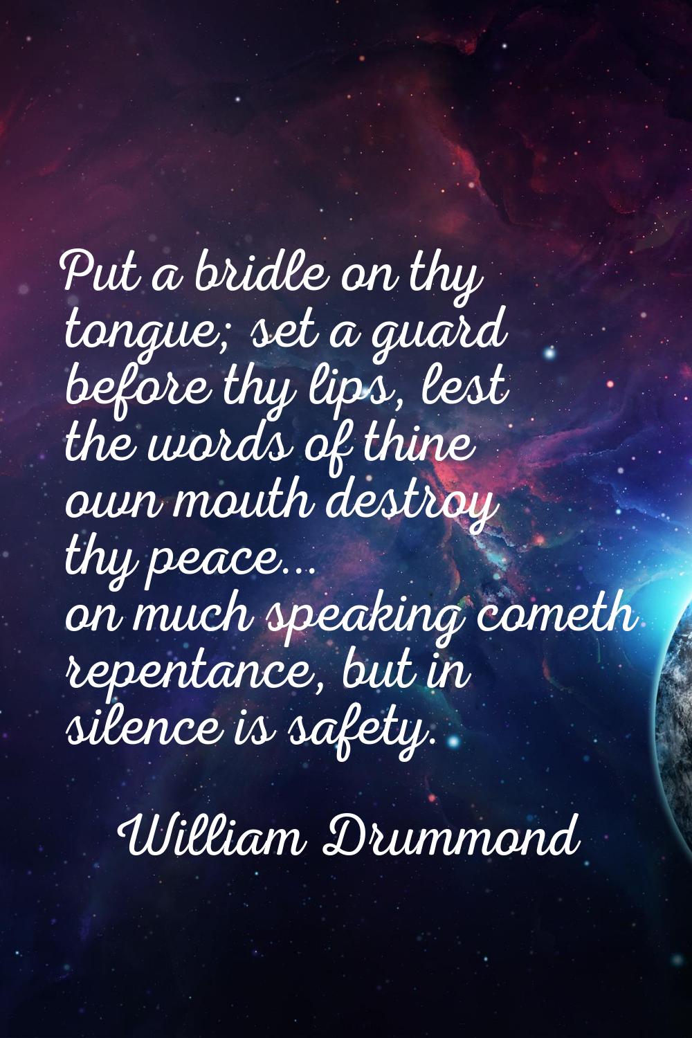 Put a bridle on thy tongue; set a guard before thy lips, lest the words of thine own mouth destroy 