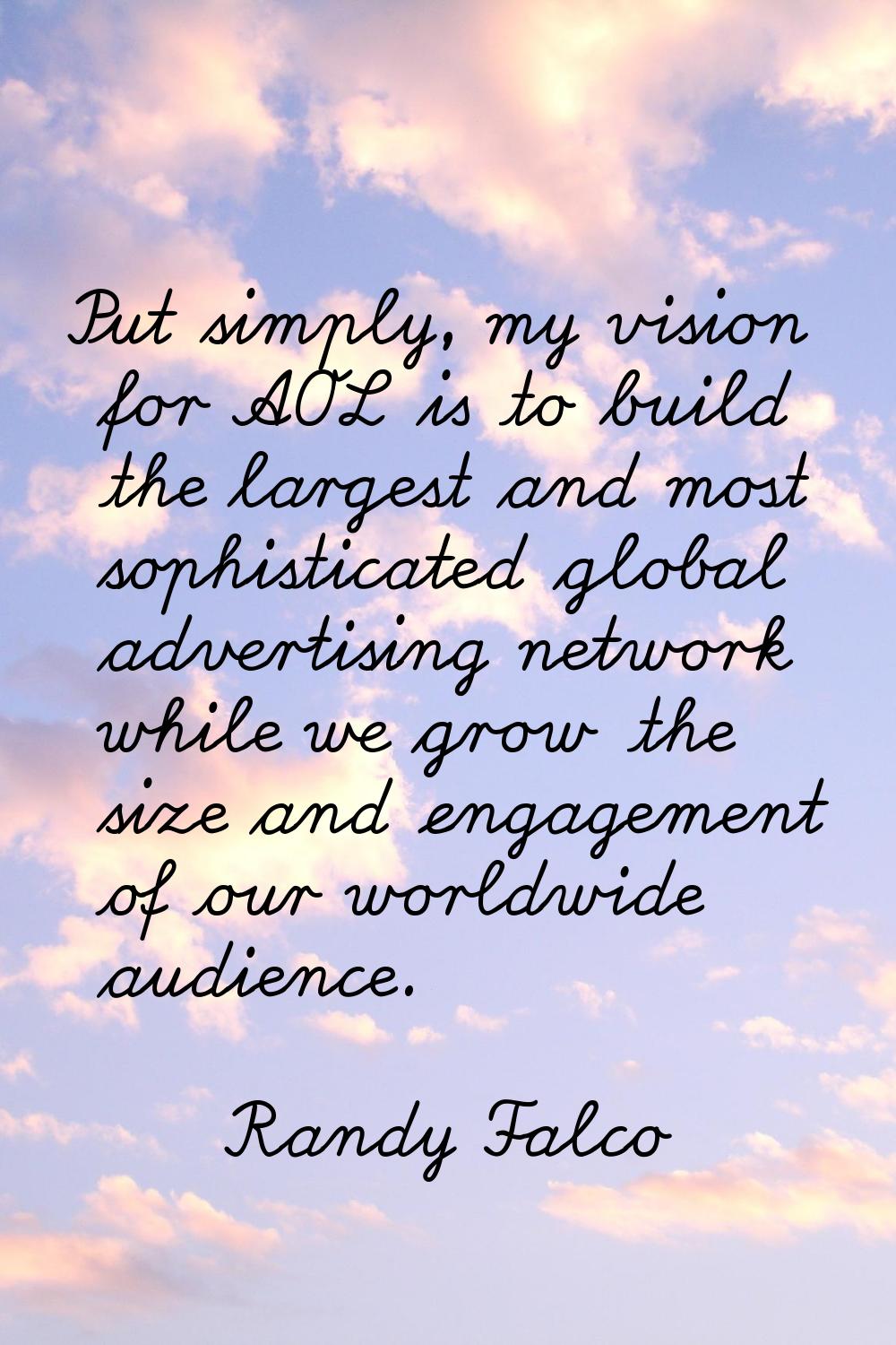 Put simply, my vision for AOL is to build the largest and most sophisticated global advertising net