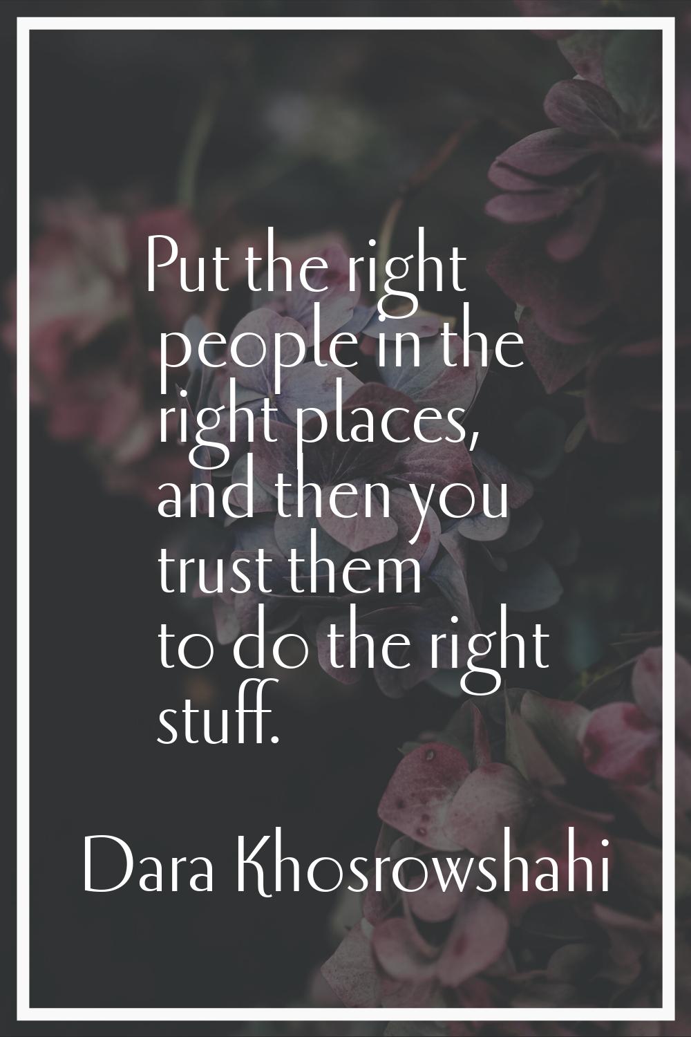 Put the right people in the right places, and then you trust them to do the right stuff.