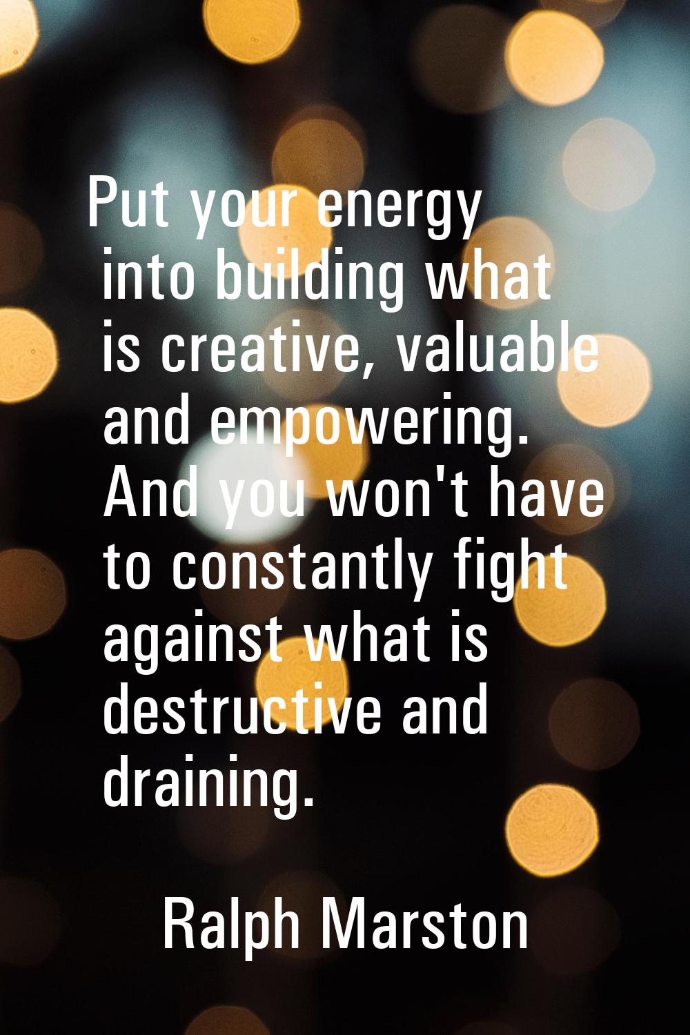 Put your energy into building what is creative, valuable and empowering. And you won't have to cons