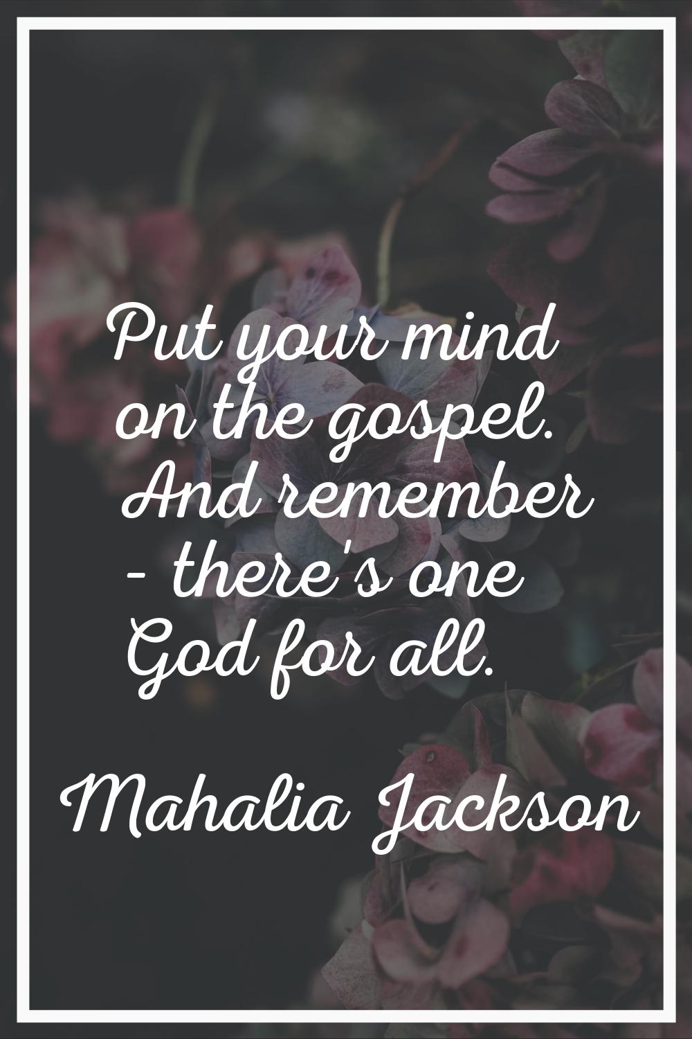 Put your mind on the gospel. And remember - there's one God for all.