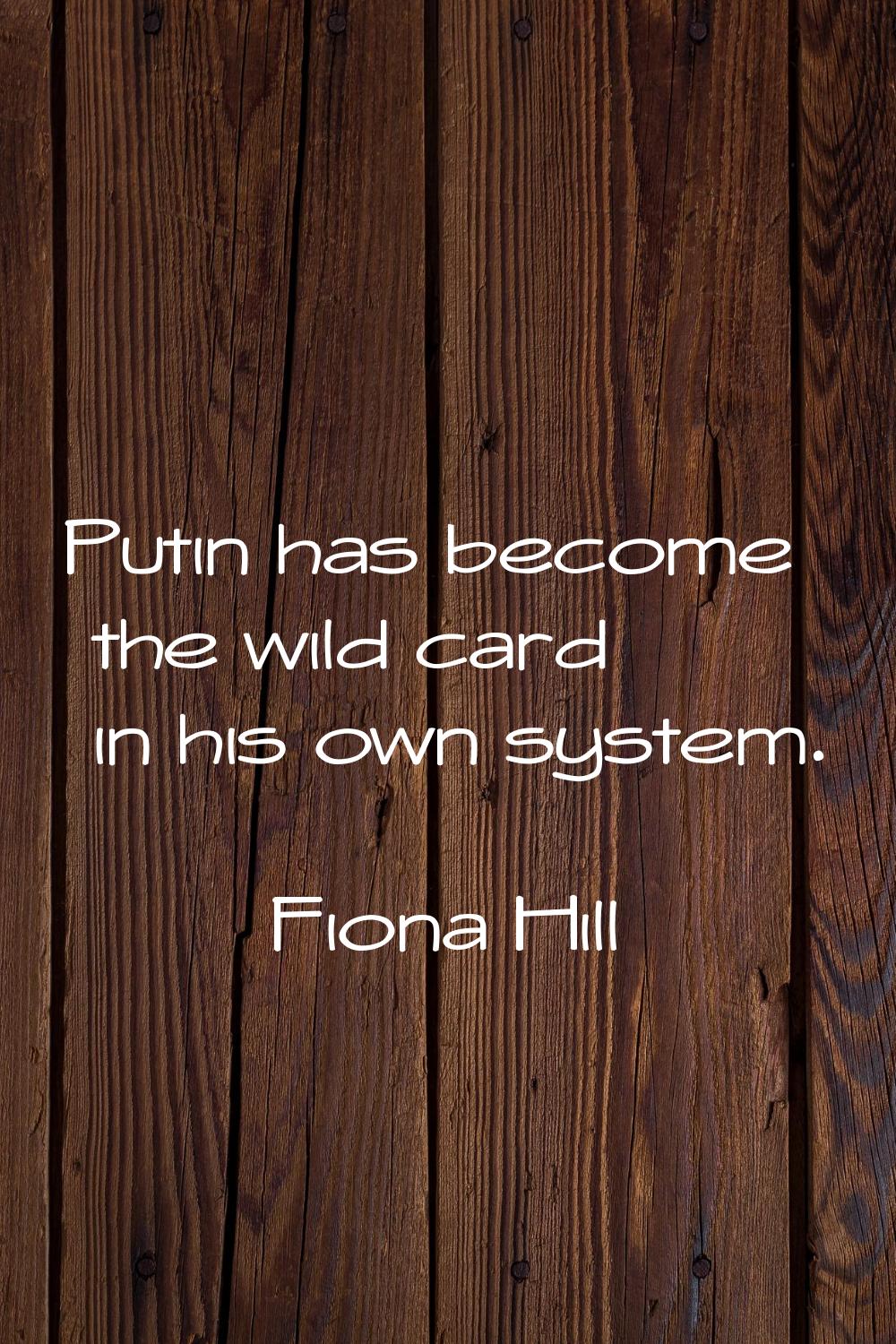 Putin has become the wild card in his own system.